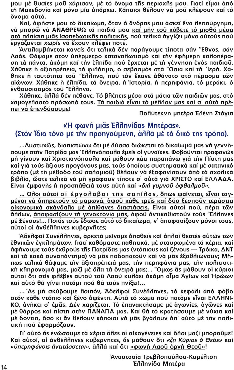 πού ργάζονται χωρίς νά χουν κλέψει ποτέ. ντιλαμβάνεται κανείς τι τελικά δέν παράγουμε τίποτα σάν θνος, σάν Λαός.