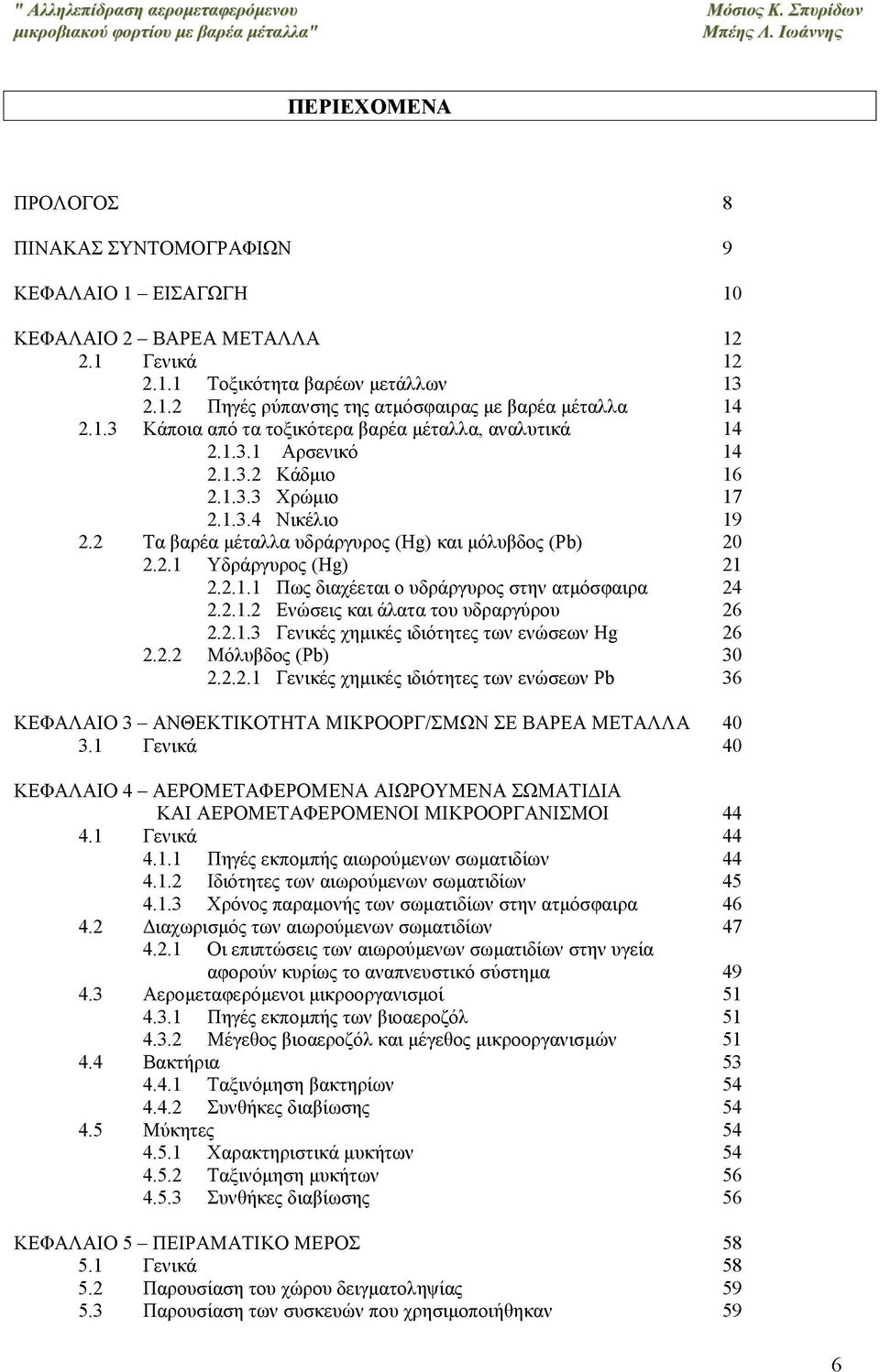 2.1.1 Πως διαχέεται ο υδράργυρος στην ατμόσφαιρα 24 2.2.1.2 Ενώσεις και άλατα του υδραργύρου 26 2.2.1.3 Γενικές χημικές ιδιότητες των ενώσεων Hg 26 2.2.2 Μόλυβδος (Pb) 30 2.2.2.1 Γενικές χημικές ιδιότητες των ενώσεων Pb 36 ΚΕΦΑΛΑΙΟ 3 ΑΝΘΕΚΤΙΚΟΤΗΤΑ ΜΙΚΡΟΟΡΓ/ΣΜΩΝ ΣΕ ΒΑΡΕΑ ΜΕΤΑΛΛΑ 40 3.