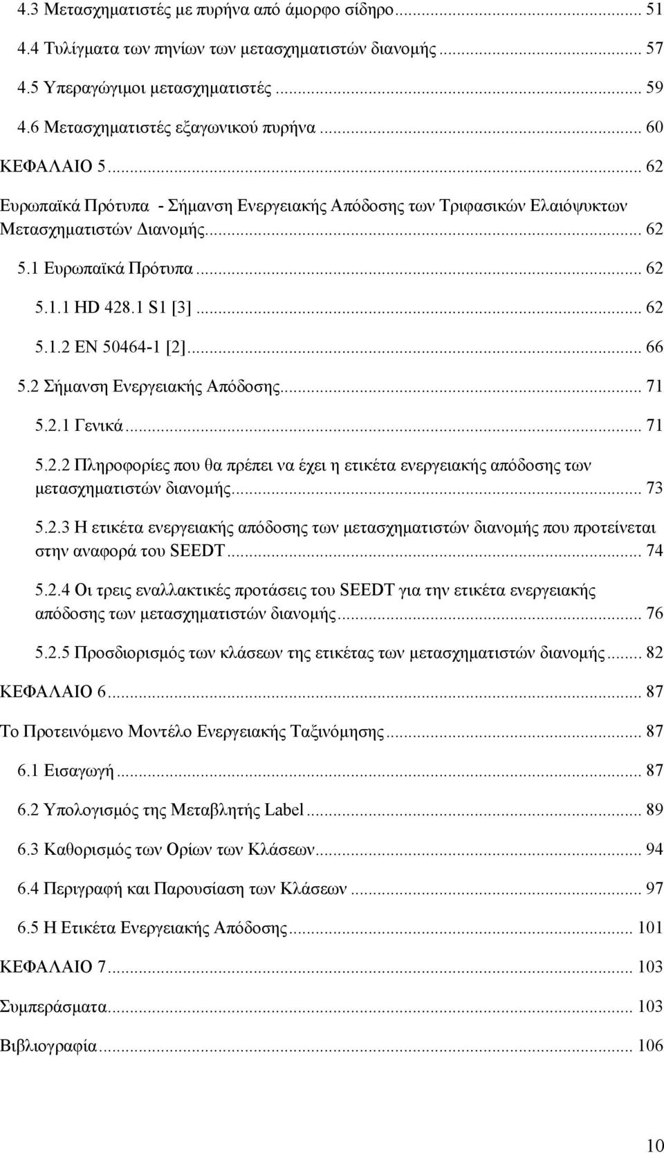 .. 66 5.2 Σήμανση Ενεργειακής Απόδοσης... 71 5.2.1 Γενικά... 71 5.2.2 Πληροφορίες που θα πρέπει να έχει η ετικέτα ενεργειακής απόδοσης των μετασχηματιστών διανομής... 73 5.2.3 Η ετικέτα ενεργειακής απόδοσης των μετασχηματιστών διανομής που προτείνεται στην αναφορά του SEEDT.