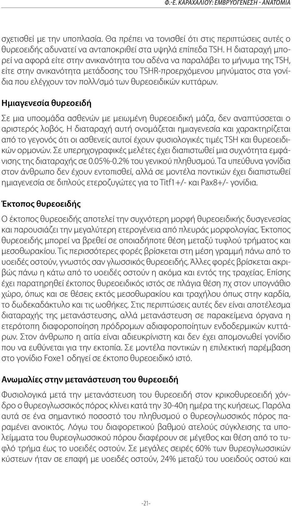 θυρεοειδικών κυττάρων. Ημιαγενεσία θυρεοειδή Σε μια υποομάδα ασθενών με μειωμένη θυρεοειδική μάζα, δεν αναπτύσσεται ο αριστερός λοβός.