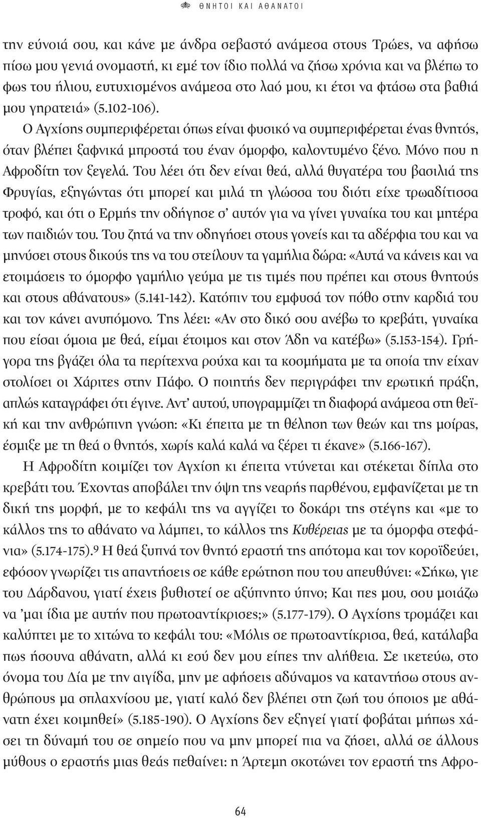 Ο Αγχίσης συμπεριφέρεται όπως είναι φυσικό να συμπεριφέρεται ένας θνητός, όταν βλέπει ξαφνικά μπροστά του έναν όμορφο, καλοντυμένο ξένο. Μόνο που η Αφροδίτη τον ξεγελά.