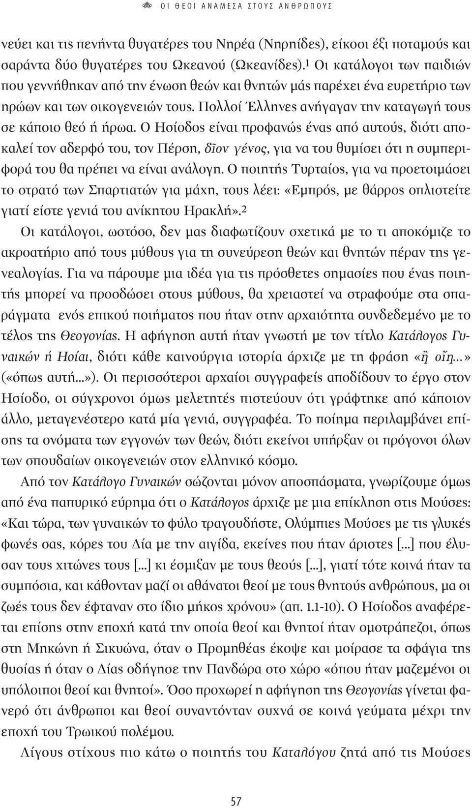 Ο Ησίοδος είναι προφανώς ένας από αυτούς, διότι αποκαλεί τον αδερφό του, τον Πέρση, ÖÔÓ Á ÓÔ, για να του θυμίσει ότι η συμπεριφορά του θα πρέπει να είναι ανάλογη.