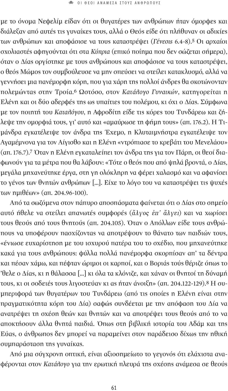 5 Οι αρχαίοι σχολιαστές αφηγούνται ότι στα Κύπρια (επικό ποίημα που δεν σώζεται σήμερα), όταν ο Δίας οργίστηκε με τους ανθρώπους και αποφάσισε να τους καταστρέψει, ο θεός Μώμος τον συμβούλευσε να μην