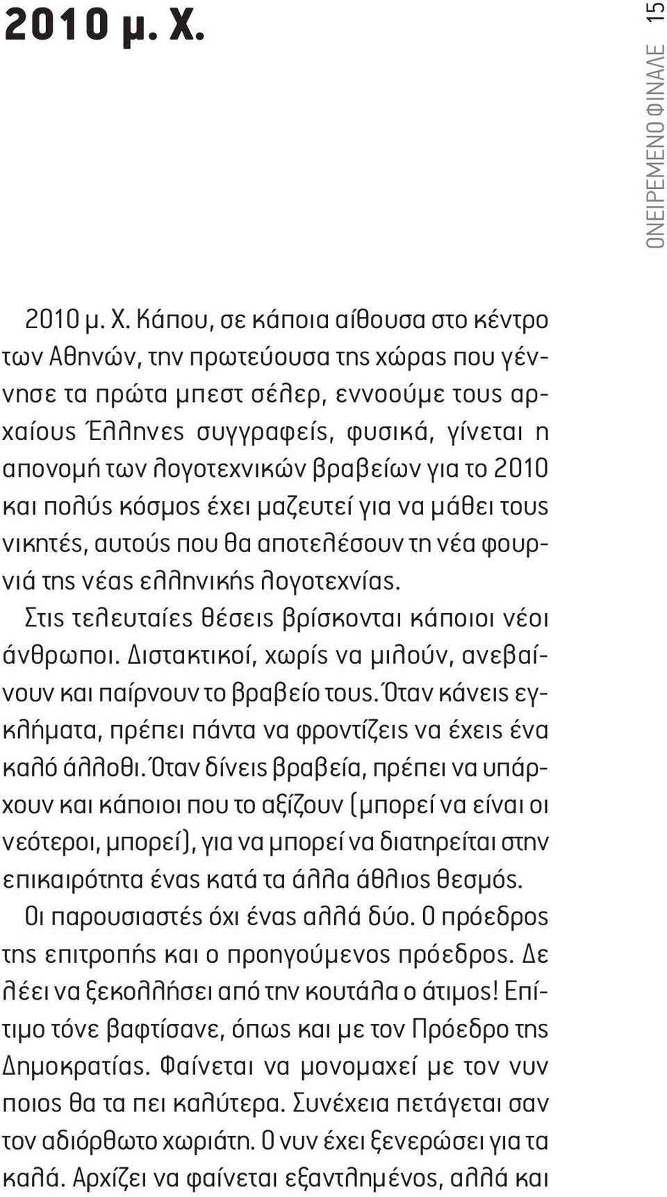 των λογοτεχνικών βραβείων για το 2010 και πολύς κόσμος έχει μαζευτεί για να μάθει τους νικητές, αυτούς που θα αποτελέσουν τη νέα φουρνιά της νέας ελληνικής λογοτεχνίας.