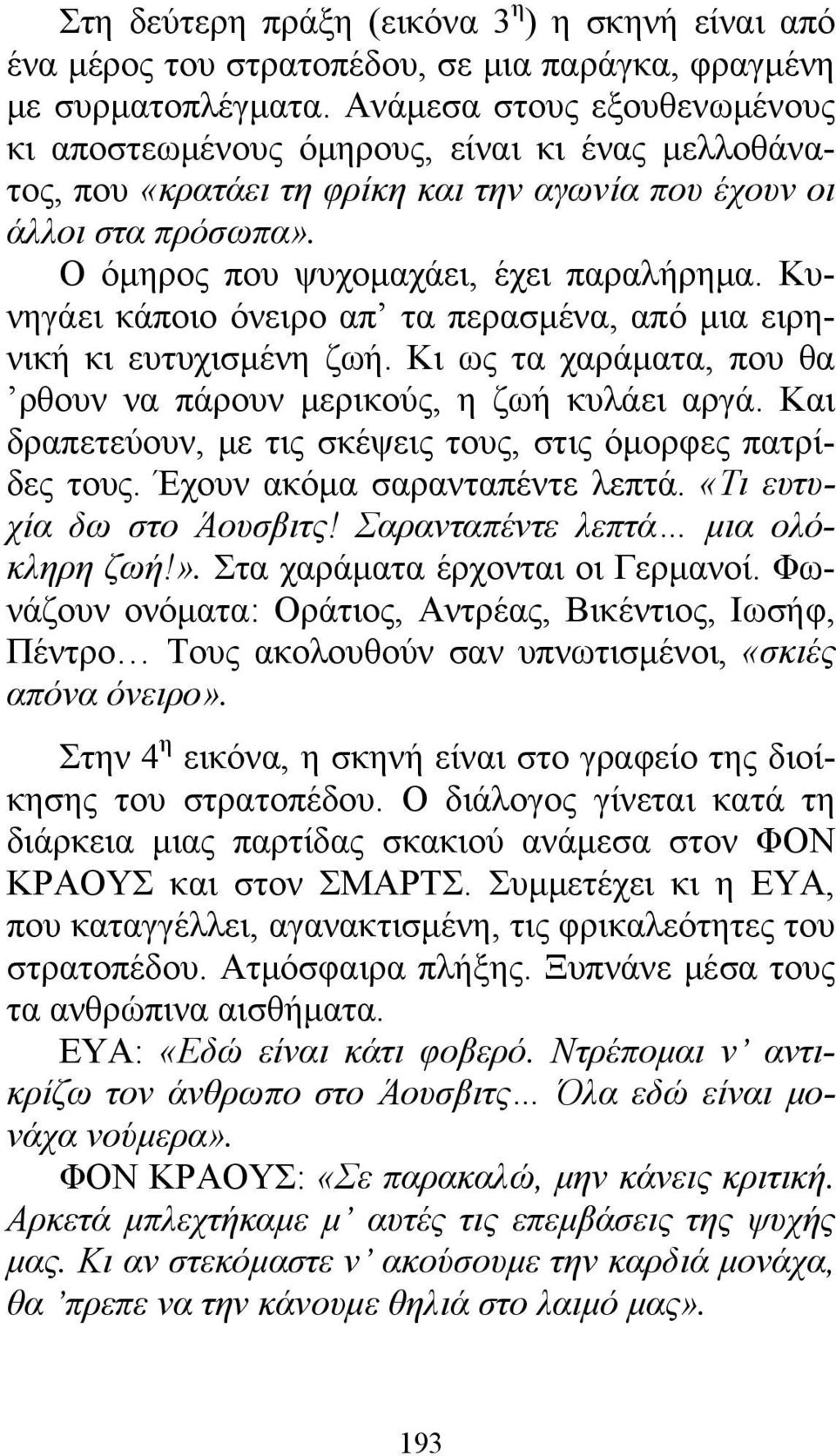 Κυνηγάει κάποιο όνειρο απ τα περασμένα, από μια ειρηνική κι ευτυχισμένη ζωή. Κι ως τα χαράματα, που θα ρθουν να πάρουν μερικούς, η ζωή κυλάει αργά.