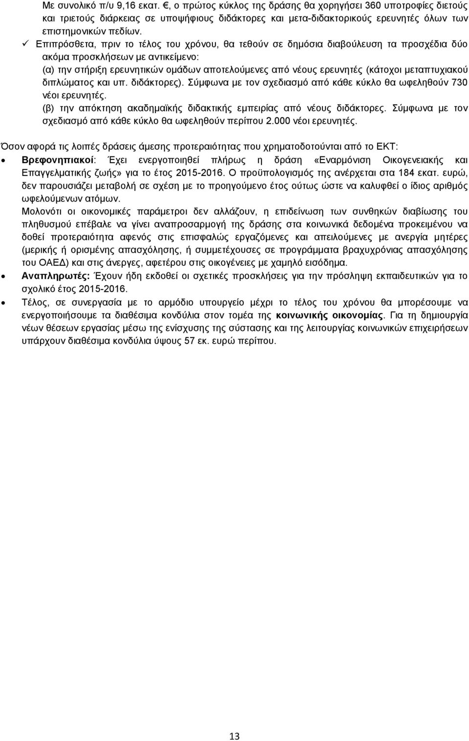 Επιπρόσθετα, πριν το τέλος του χρόνου, θα τεθούν σε δημόσια διαβούλευση τα προσχέδια δύο ακόμα προσκλήσεων με αντικείμενο: (α) την στήριξη ερευνητικών ομάδων αποτελούμενες από νέους ερευνητές