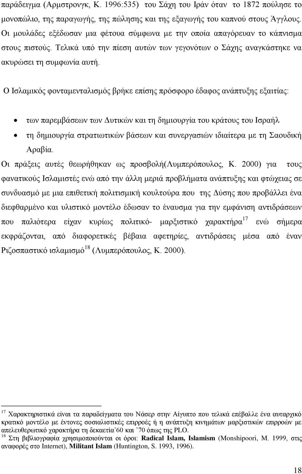 Ο Ισλαμικός φονταμενταλισμός βρήκε επίσης πρόσφορο έδαφος ανάπτυξης εξαιτίας: των παρεμβάσεων των Δυτικών και τη δημιουργία του κράτους του Ισραήλ τη δημιουργία στρατιωτικών βάσεων και συνεργασιών