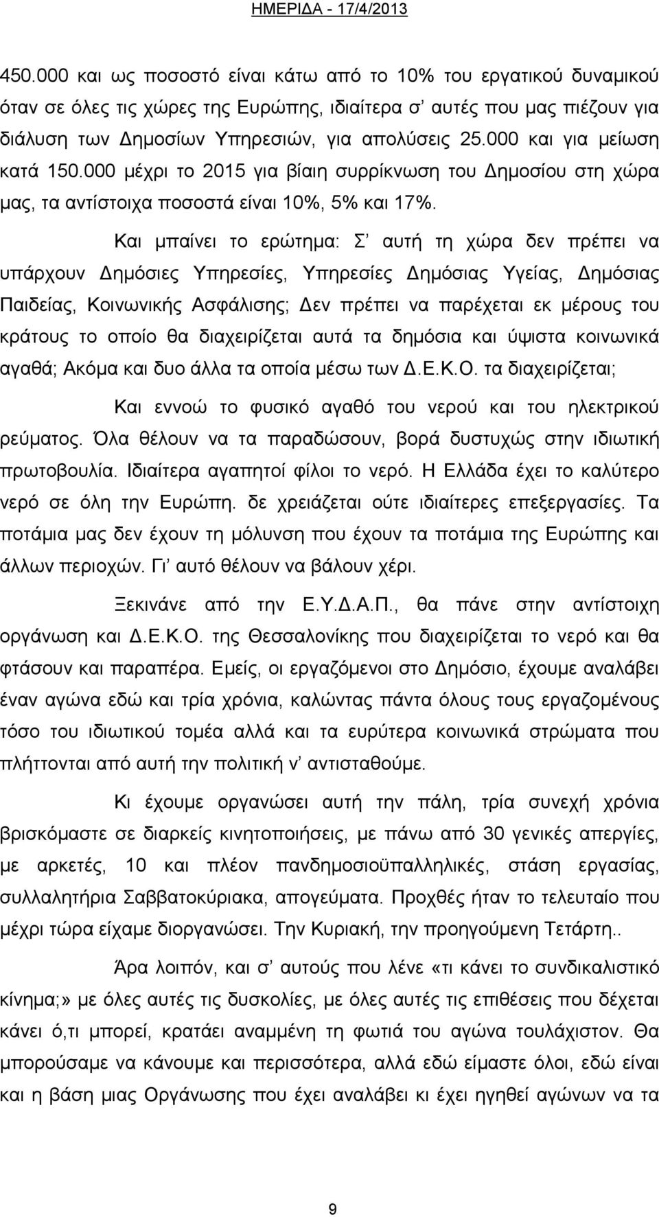 Και μπαίνει το ερώτημα: Σ αυτή τη χώρα δεν πρέπει να υπάρχουν Δημόσιες Υπηρεσίες, Υπηρεσίες Δημόσιας Υγείας, Δημόσιας Παιδείας, Κοινωνικής Ασφάλισης; Δεν πρέπει να παρέχεται εκ μέρους του κράτους το