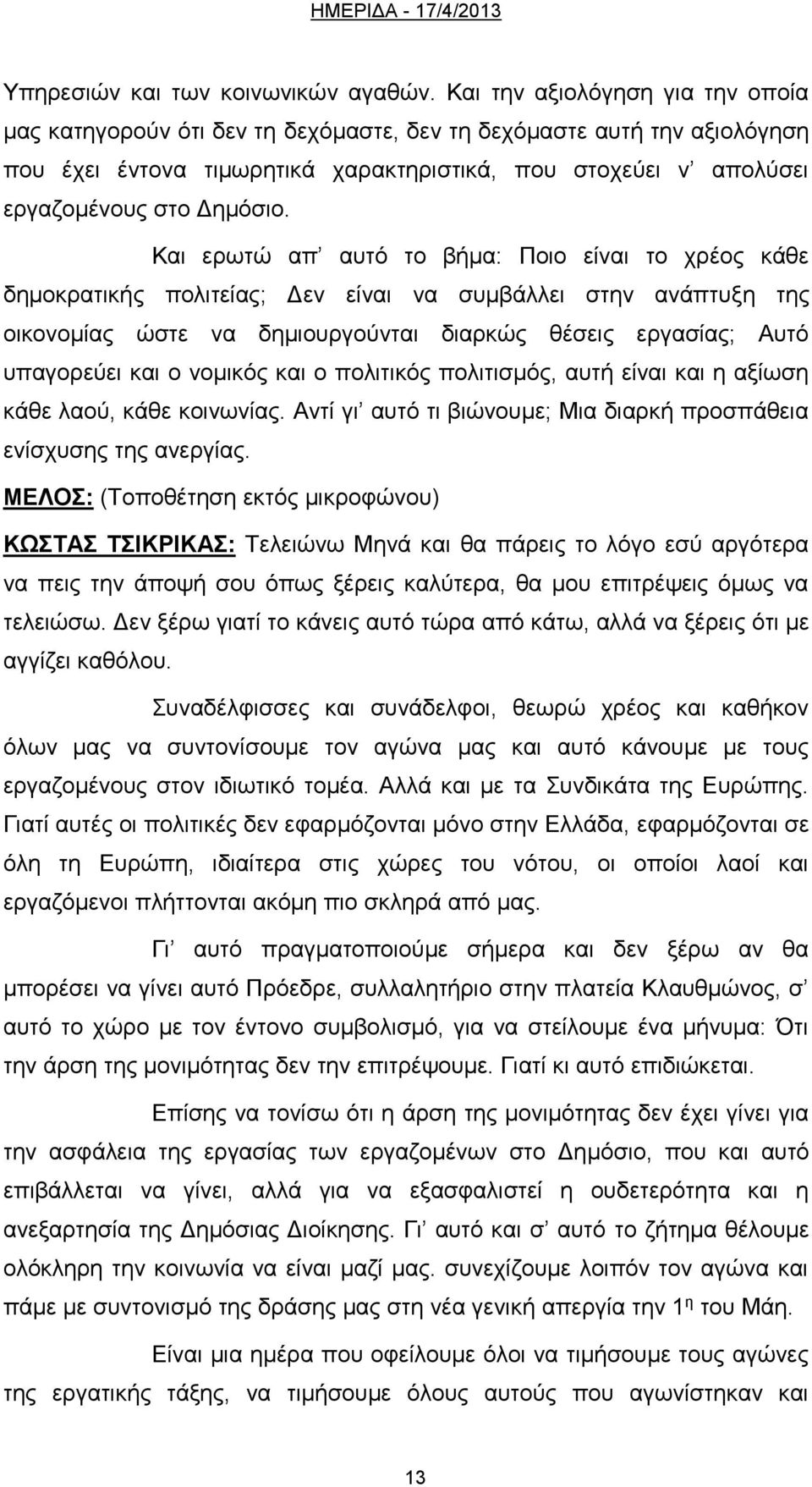 Και ερωτώ απ αυτό το βήμα: Ποιο είναι το χρέος κάθε δημοκρατικής πολιτείας; Δεν είναι να συμβάλλει στην ανάπτυξη της οικονομίας ώστε να δημιουργούνται διαρκώς θέσεις εργασίας; Αυτό υπαγορεύει και ο