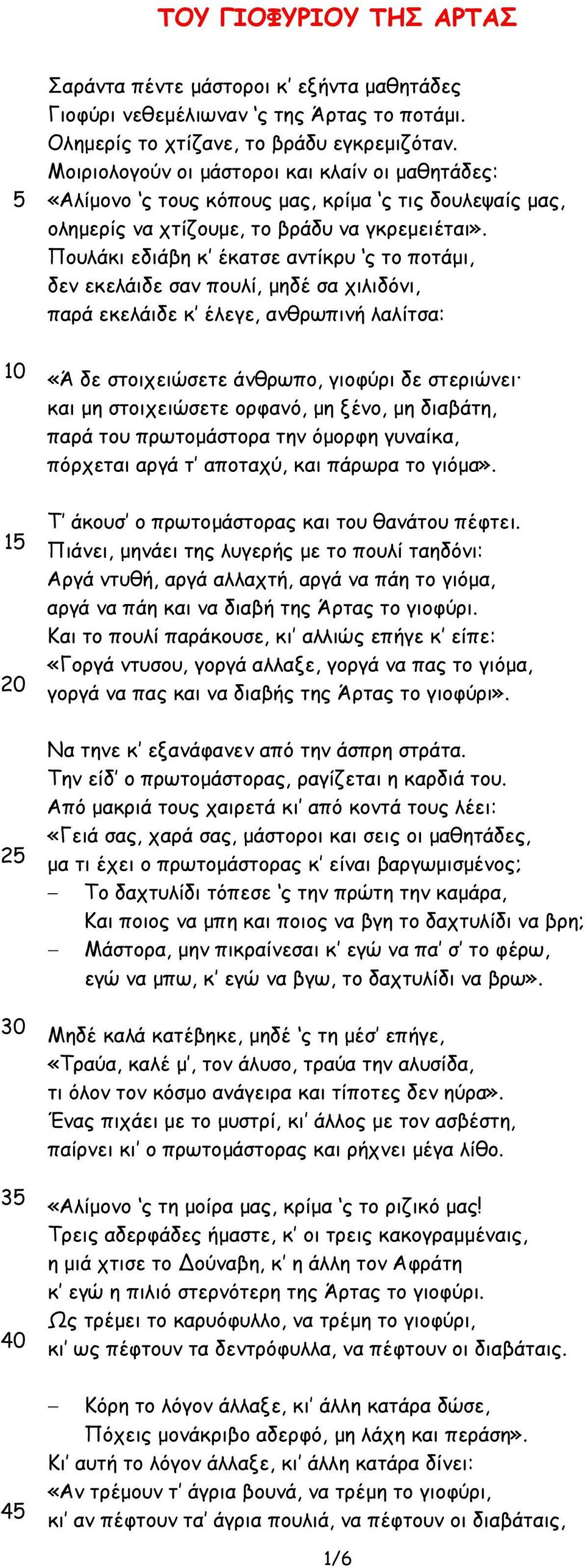 Πουλάκι εδιάβη κ έκατσε αντίκρυ ς το ποτάµι, δεν εκελάιδε σαν πουλί, µηδέ σα χιλιδόνι, παρά εκελάιδε κ έλεγε, ανθρωπινή λαλίτσα: «Ά δε στοιχειώσετε άνθρωπο, γιοφύρι δε στεριώνει.