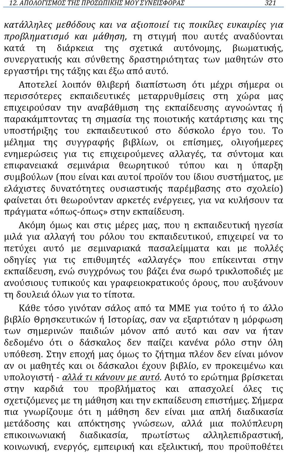 Αποτελεί λοιπόν θλιβερή διαπίστωση ότι μέχρι σήμερα οι περισσότερες εκπαιδευτικές μεταρρυθμίσεις στη χώρα μας επιχειρούσαν την αναβάθμιση της εκπαίδευσης αγνοώντας ή παρακάμπτοντας τη σημασία της