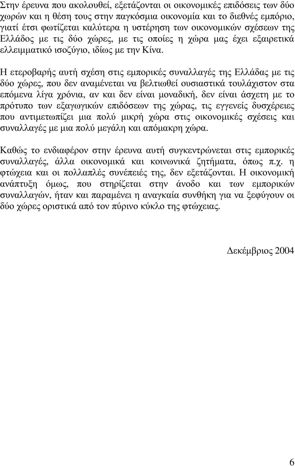 Η ετεροβαρής αυτή σχέση στις εµπορικές συναλλαγές της Ελλάδας µε τις δύο χώρες, που δεν αναµένεται να βελτιωθεί ουσιαστικά τουλάχιστον στα επόµενα λίγα χρόνια, αν και δεν είναι µοναδική, δεν είναι