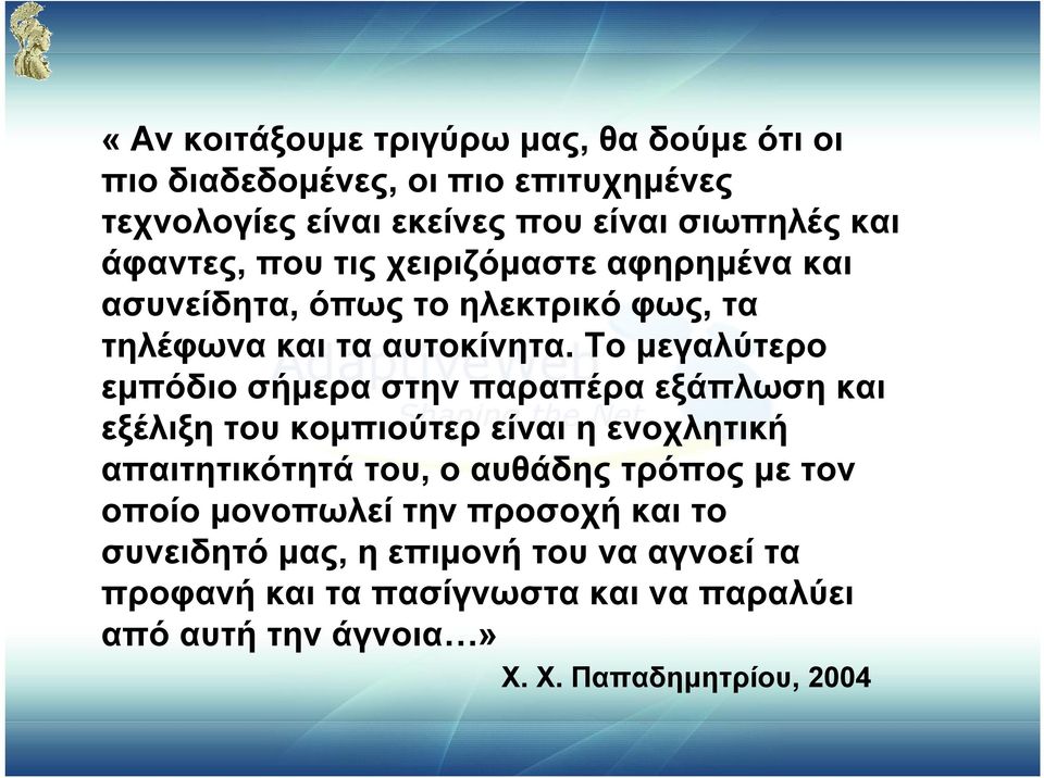 Το μεγαλύτερο εμπόδιο σήμερα στην παραπέρα εξάπλωση και εξέλιξη του κομπιούτερ είναι η ενοχλητική απαιτητικότητά του, ο αυθάδης τρόπος