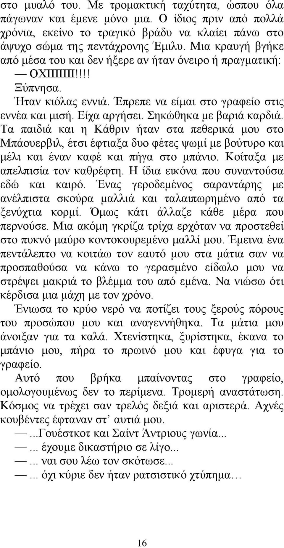 Σηκώθηκα με βαριά καρδιά. Τα παιδιά και η Κάθριν ήταν στα πεθερικά μου στο Μπάουερβιλ, έτσι έφτιαξα δυο φέτες ψωμί με βούτυρο και μέλι και έναν καφέ και πήγα στο μπάνιο.