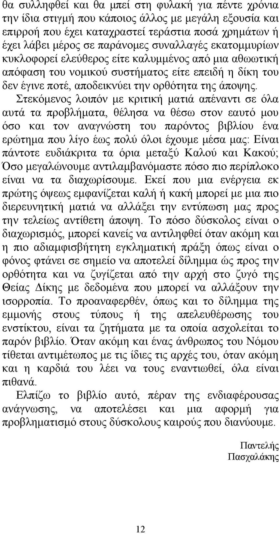 Στεκόμενος λοιπόν με κριτική ματιά απέναντι σε όλα αυτά τα προβλήματα, θέλησα να θέσω στον εαυτό μου όσο και τον αναγνώστη του παρόντος βιβλίου ένα ερώτημα που λίγο έως πολύ όλοι έχουμε μέσα μας: