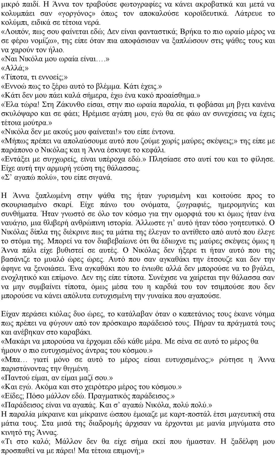 «Ναι Νικόλα μου ωραία είναι.» «Αλλά;» «Τίποτα, τι εννοείς;» «Εννοώ πως το ξέρω αυτό το βλέμμα. Κάτι έχεις.» «Κάτι δεν μου πάει καλά σήμερα, έχω ένα κακό προαίσθημα.» «Έλα τώρα!