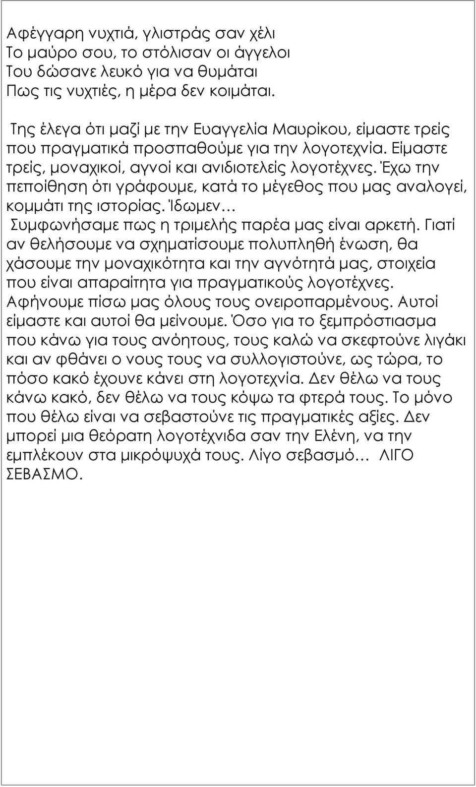 Έχω την πεποίθηση ότι γράφουμε, κατά το μέγεθος που μας αναλογεί, κομμάτι της ιστορίας. Ίδωμεν Συμφωνήσαμε πως η τριμελής παρέα μας είναι αρκετή.