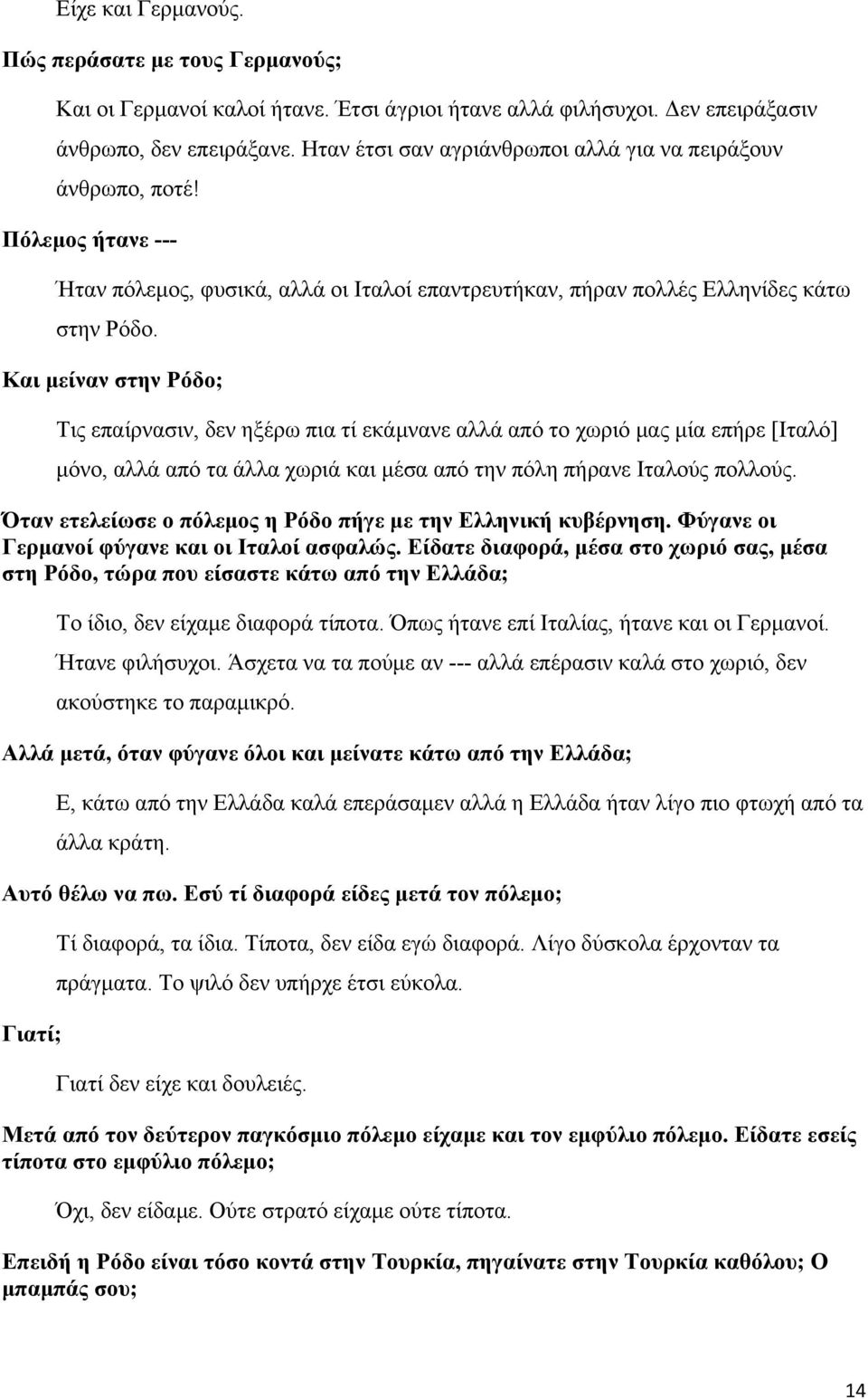 Και μείναν στην Ρόδο; Τις επαίρνασιν, δεν ηξέρω πια τί εκάμνανε αλλά από το χωριό μας μία επήρε [Ιταλό] μόνο, αλλά από τα άλλα χωριά και μέσα από την πόλη πήρανε Ιταλούς πολλούς.