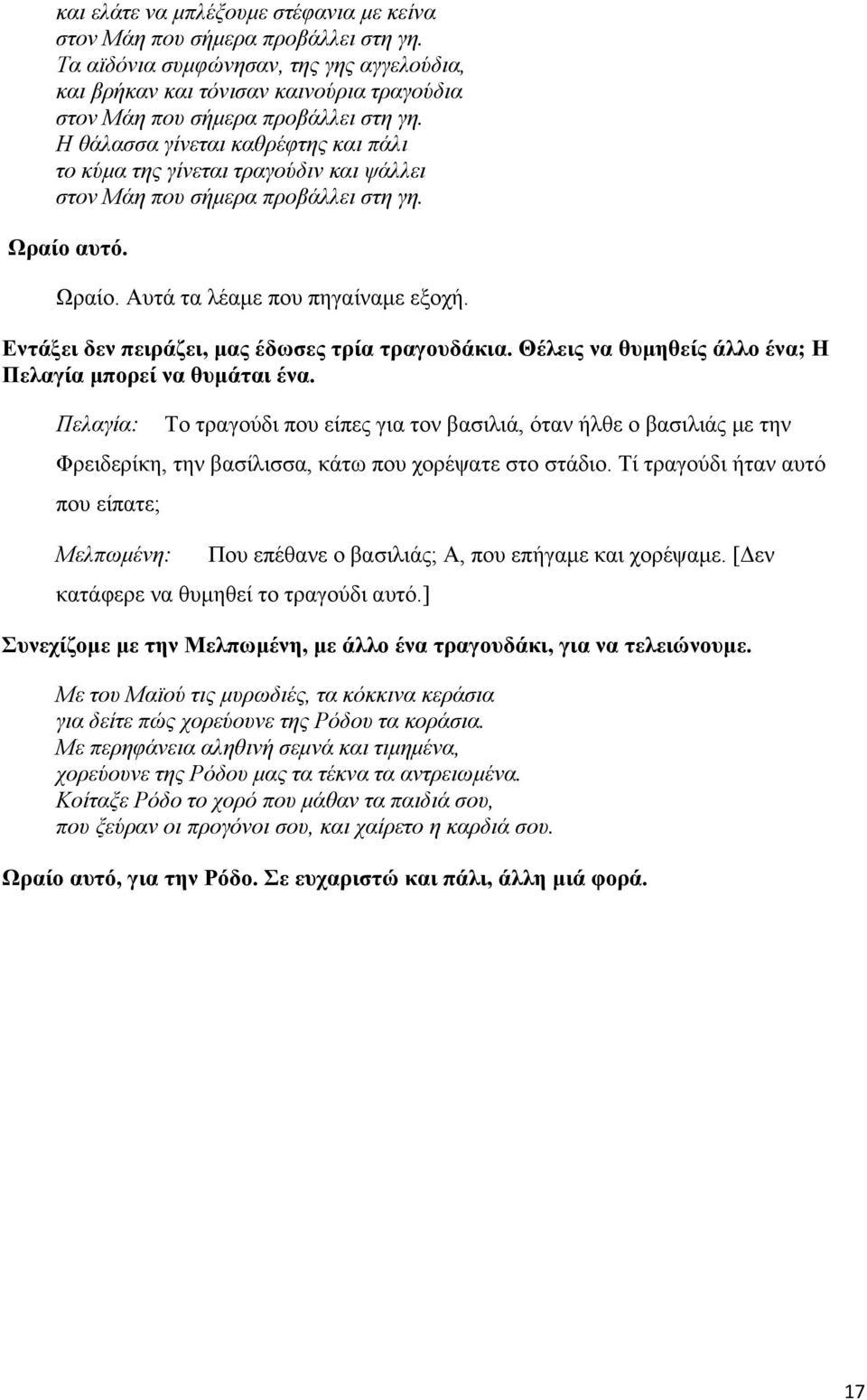 Η θάλασσα γίνεται καθρέφτης και πάλι το κύμα της γίνεται τραγούδιν και ψάλλει στον Μάη που σήμερα προβάλλει στη γη. Ωραίο αυτό. Ωραίο. Αυτά τα λέαμε που πηγαίναμε εξοχή.