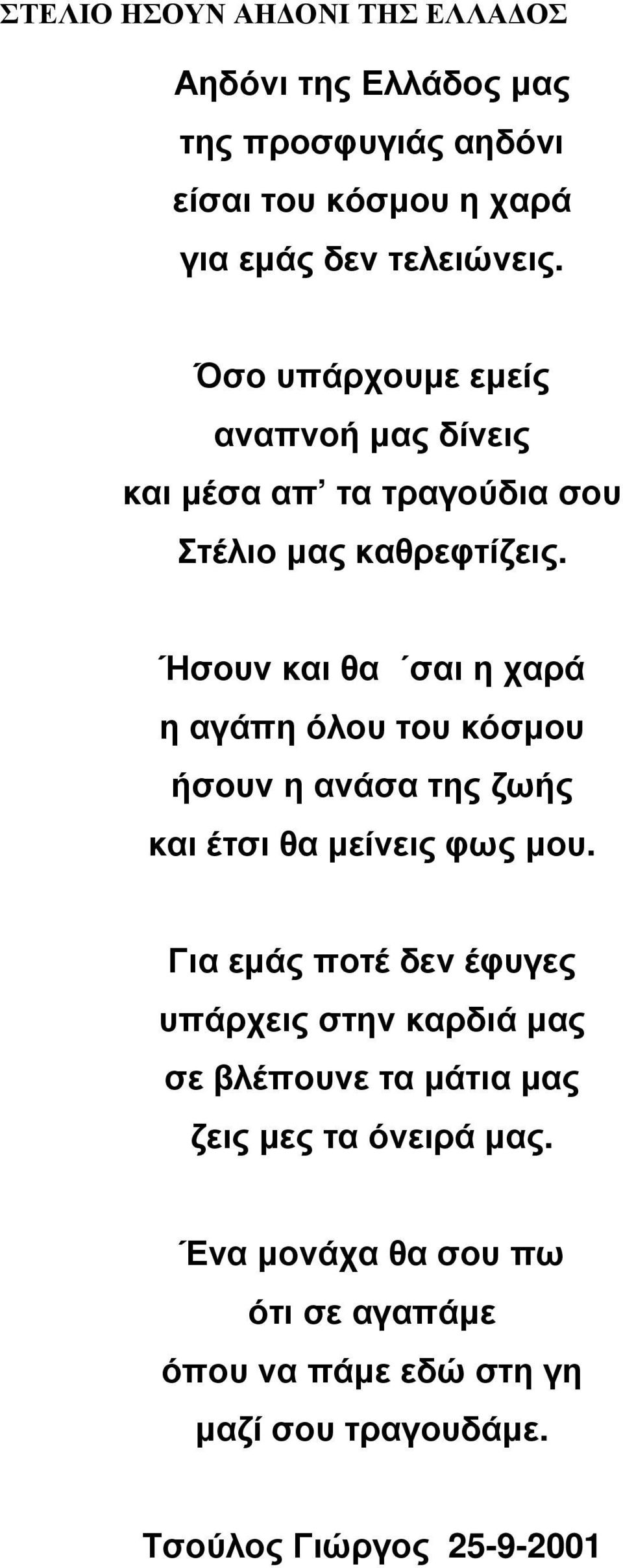 Ήσουν και θα σαι η χαρά η αγάπη όλου του κόσµου ήσουν η ανάσα της ζωής και έτσι θα µείνεις φως µου.