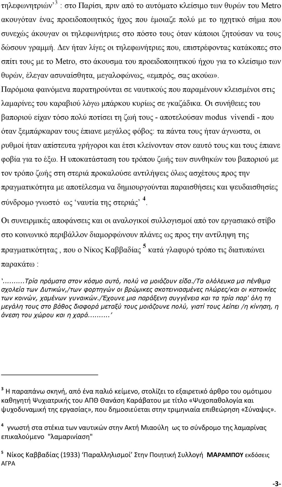 εν ήταν λίγες οι τηλεφωνήτριες που, επιστρέφοντας κατάκοπες στο σπίτι τους µε το Metro, στο άκουσµα του προειδοποιητικού ήχου για το κλείσιµο των θυρών, έλεγαν ασυναίσθητα, µεγαλοφώνως, «εµπρός, σας