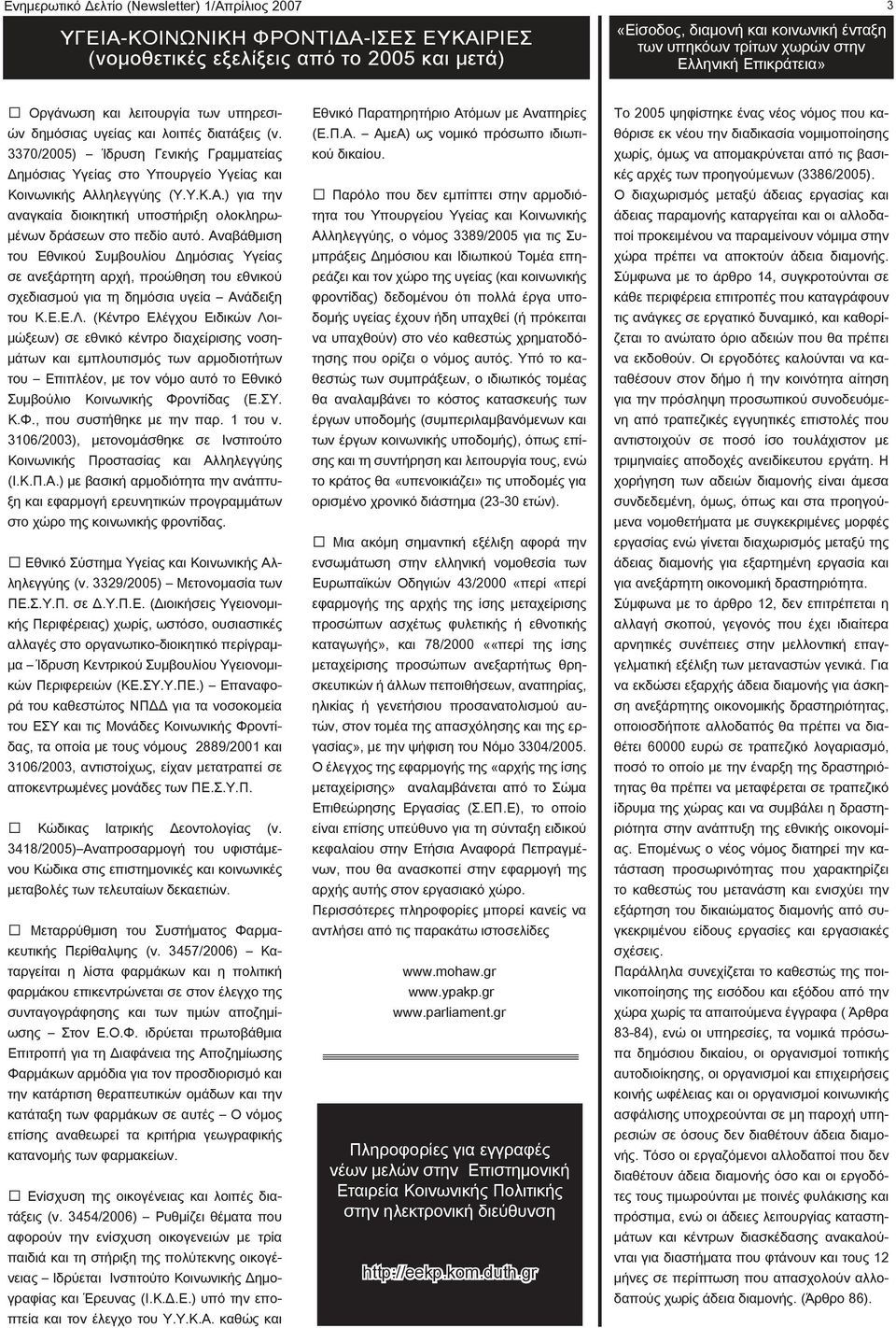 3370/2005) Ίδρυση Γενικής Γραμματείας Δημόσιας Υγείας στο Υπουργείο Υγείας και Κοινωνικής Αλληλεγγύης (Υ.Υ.Κ.Α.) για την αναγκαία διοικητική υποστήριξη ολοκληρωμένων δράσεων στο πεδίο αυτό.