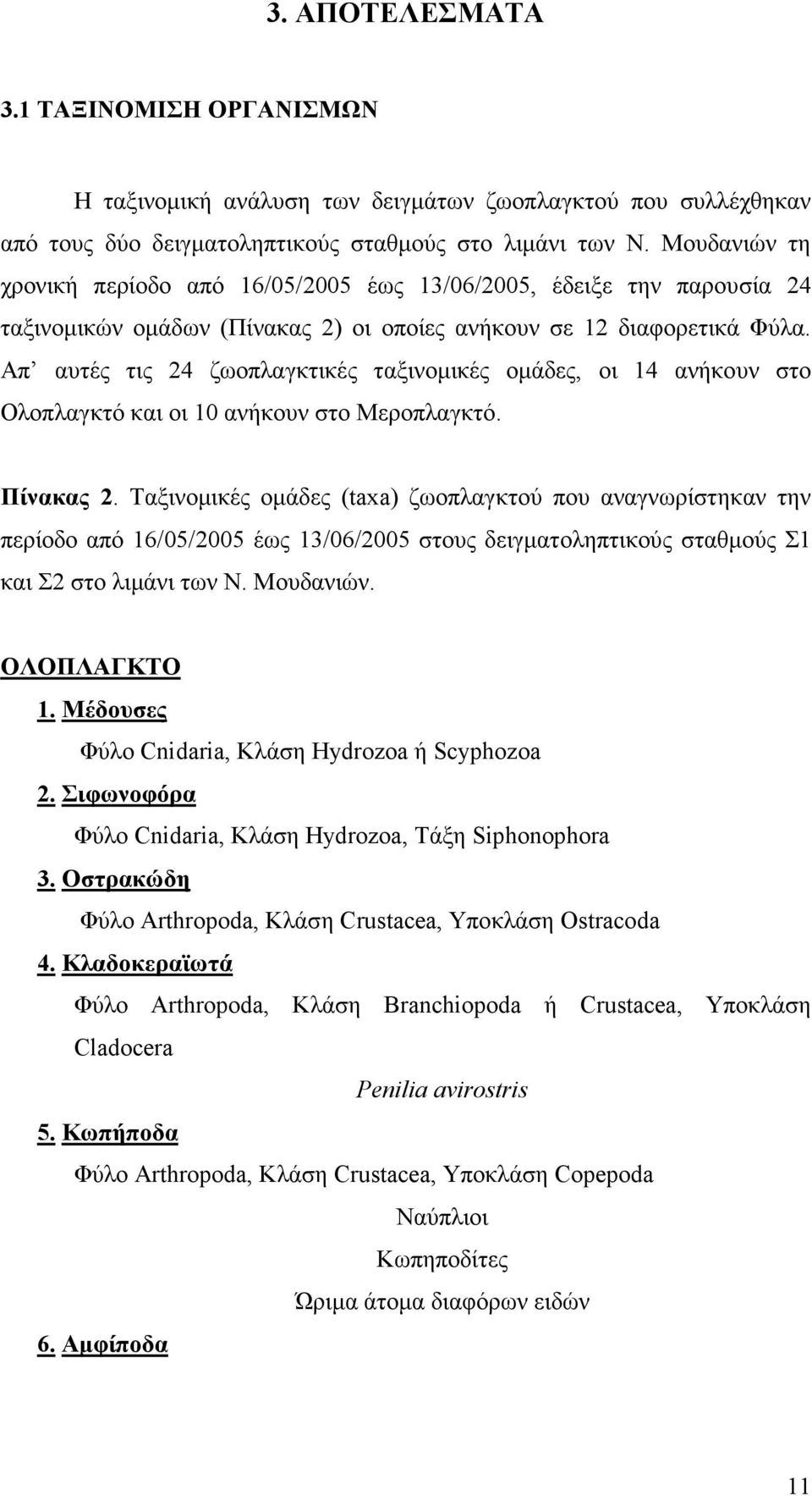 Απ αυτές τις 24 ζωοπλαγκτικές ταξινοµικές οµάδες, οι 14 ανήκουν στο Ολοπλαγκτό και οι 10 ανήκουν στο Μεροπλαγκτό. Πίνακας 2.