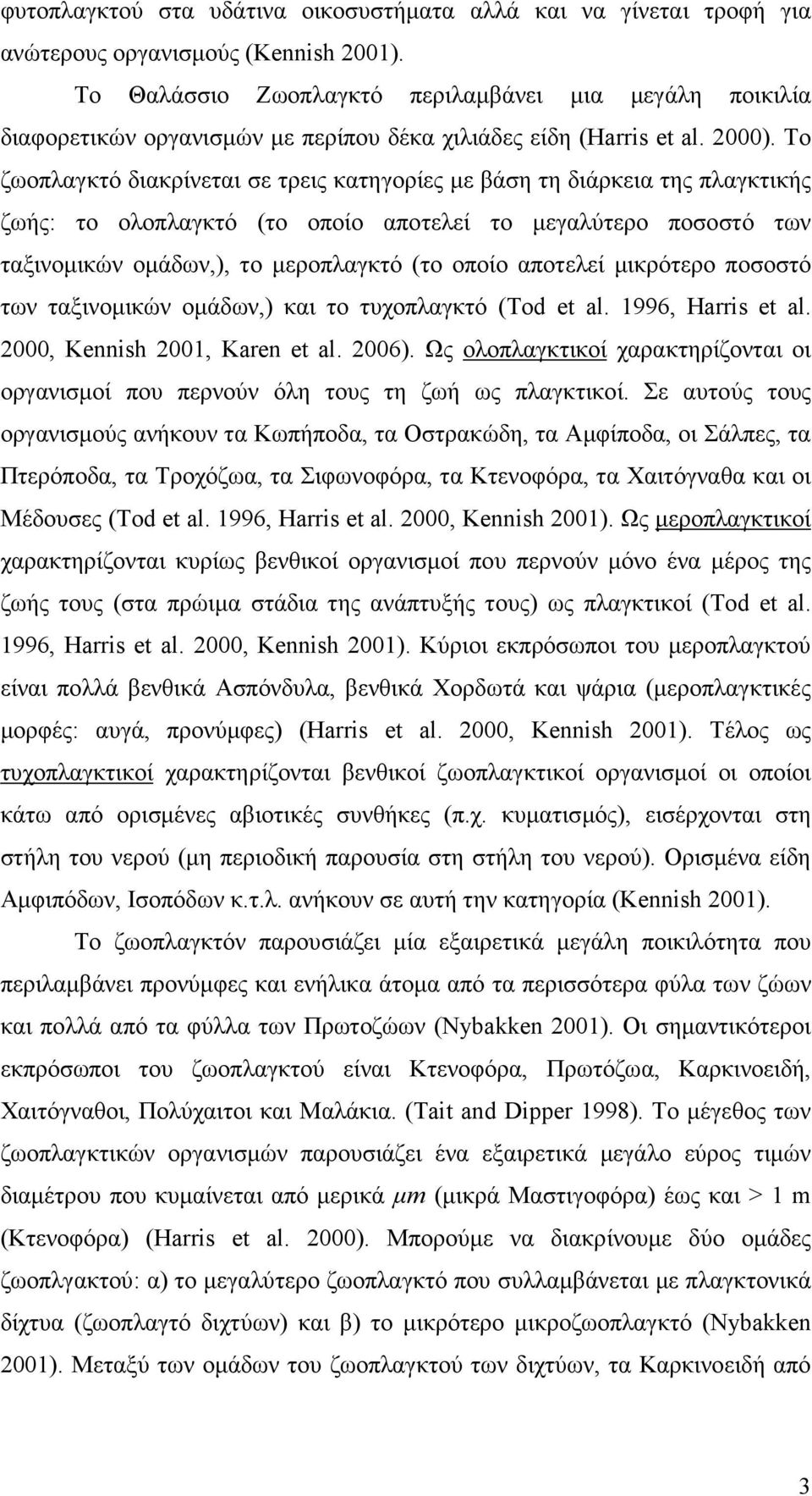 Το ζωοπλαγκτό διακρίνεται σε τρεις κατηγορίες µε βάση τη διάρκεια της πλαγκτικής ζωής: το ολοπλαγκτό (το οποίο αποτελεί το µεγαλύτερο ποσοστό των ταξινοµικών οµάδων,), το µεροπλαγκτό (το οποίο