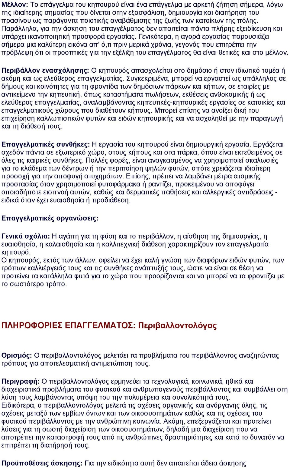 Γενικότερα, η αγορά εργασίας παρουσιάζει σήμερα μια καλύτερη εικόνα απ' ό,τι πριν μερικά χρόνια, γεγονός που επιτρέπει την πρόβλεψη ότι οι προοπτικές για την εξέλιξη του επαγγέλματος θα είναι θετικές