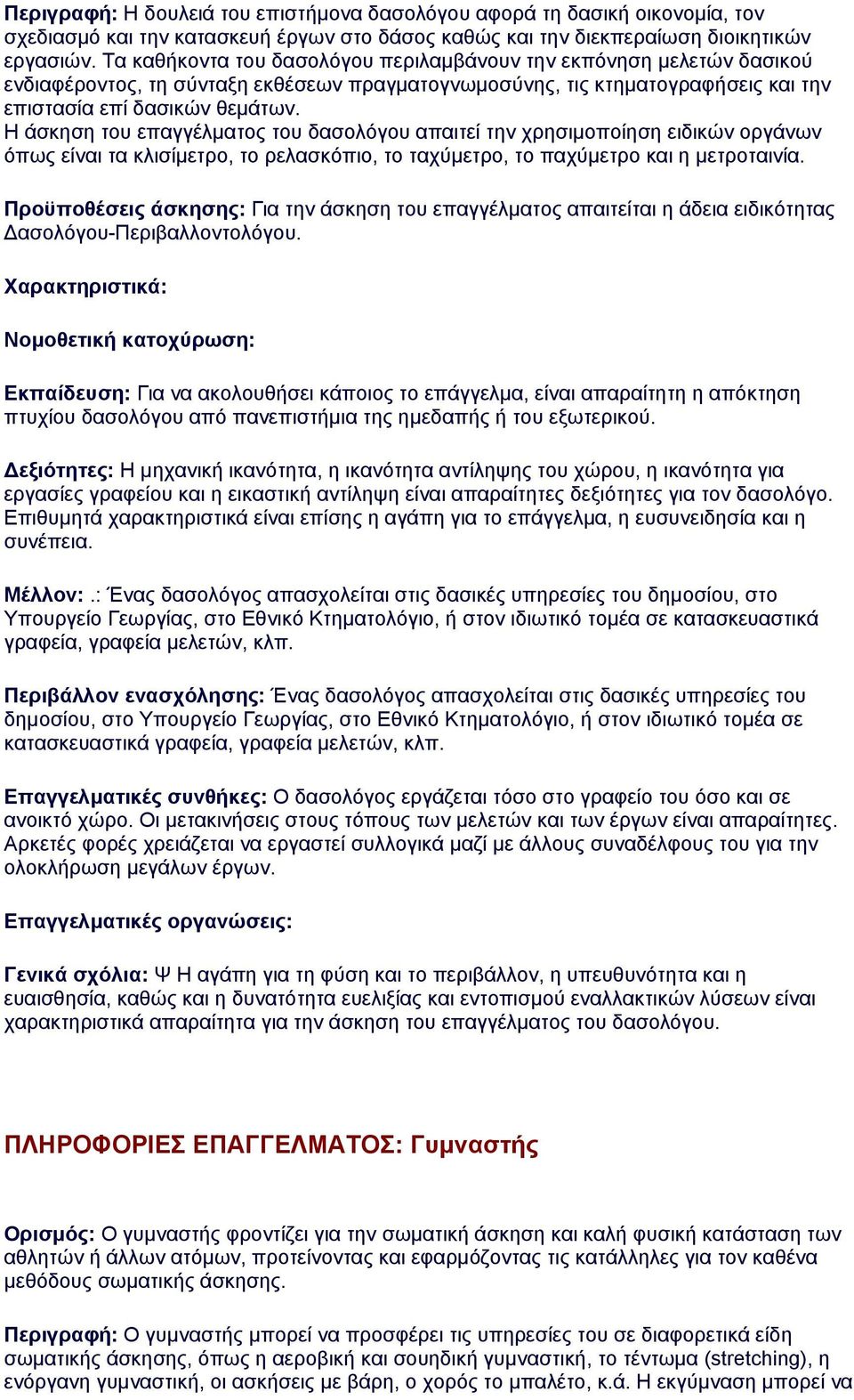 Η άσκηση του επαγγέλματος του δασολόγου απαιτεί την χρησιμοποίηση ειδικών οργάνων όπως είναι τα κλισίμετρο, το ρελασκόπιο, το ταχύμετρο, το παχύμετρο και η μετροταινία.