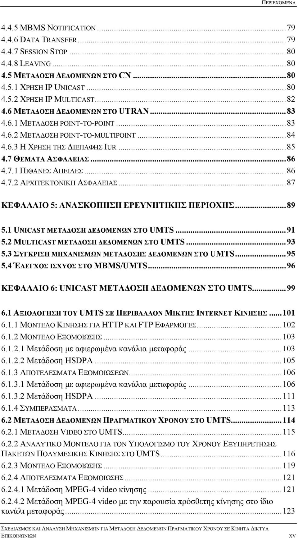 ..86 4.7.2 ΑΡΧΙΤΕΚΤΟΝΙΚΗ ΑΣΦΑΛΕΙΑΣ...87 ΚΕΦΑΛΑΙΟ 5: ΑΝΑΣΚΟΠΗΣΗ ΕΡΕΥΝΗΤΙΚΗΣ ΠΕΡΙΟΧΗΣ...89 5.1 UNICAST ΜΕΤΑΔΟΣΗ ΔΕΔΟΜΕΝΩΝ ΣΤΟ UMTS...91 5.2 MULTICAST ΜΕΤΑΔΟΣΗ ΔΕΔΟΜΕΝΩΝ ΣΤΟ UMTS...93 5.