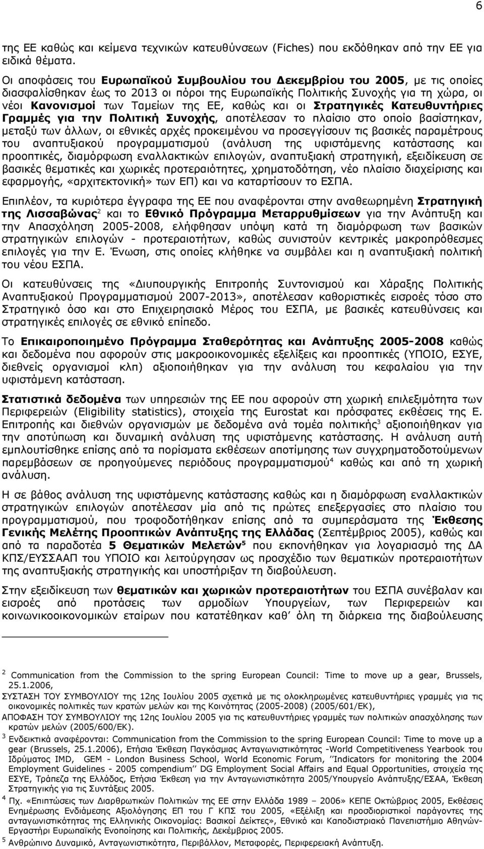 καθώς και οι Στρατηγικές Κατευθυντήριες Γραµµές για την Πολιτική Συνοχής, αποτέλεσαν το πλαίσιο στο οποίο βασίστηκαν, µεταξύ των άλλων, οι εθνικές αρχές προκειµένου να προσεγγίσουν τις βασικές