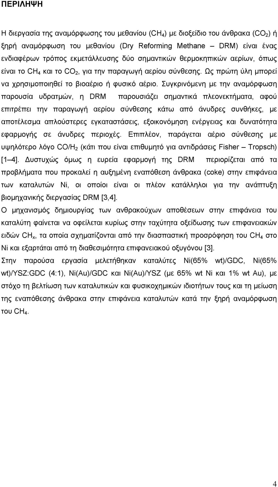 Συγκρινόµενη µε την αναµόρφωση παρουσία υδρατµών, η DRM παρουσιάζει σηµαντικά πλεονεκτήµατα, αφού επιτρέπει την παραγωγή αερίου σύνθεσης κάτω από άνυδρες συνθήκες, µε αποτέλεσµα απλούστερες