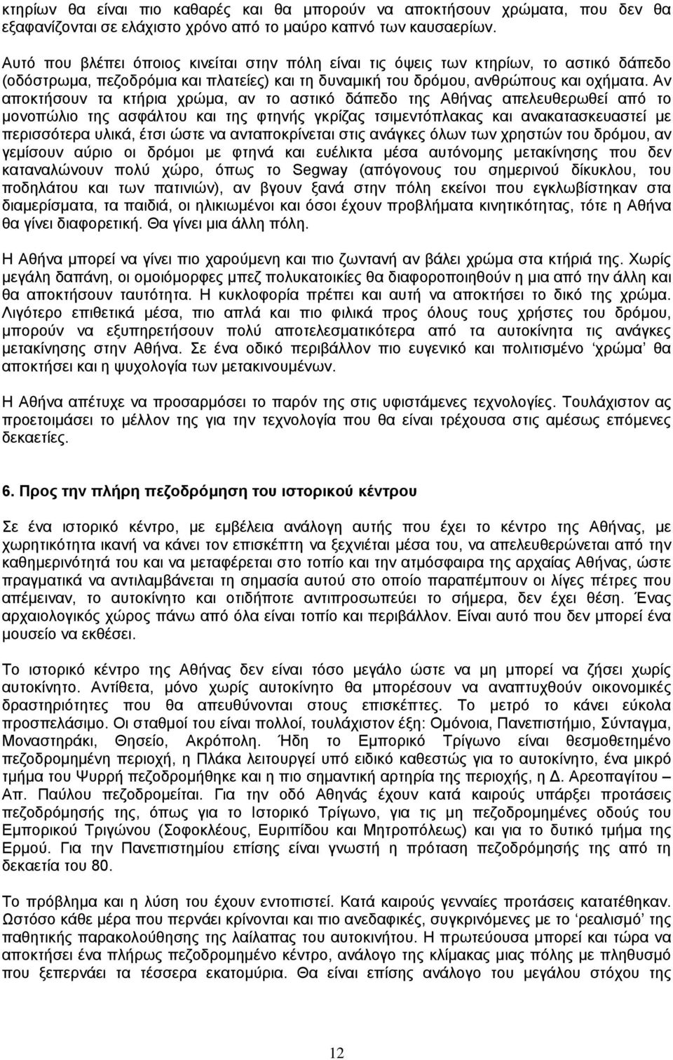 Αν αποκτήσουν τα κτήρια χρώµα, αν το αστικό δάπεδο της Αθήνας απελευθερωθεί από το µονοπώλιο της ασφάλτου και της φτηνής γκρίζας τσιµεντόπλακας και ανακατασκευαστεί µε περισσότερα υλικά, έτσι ώστε να