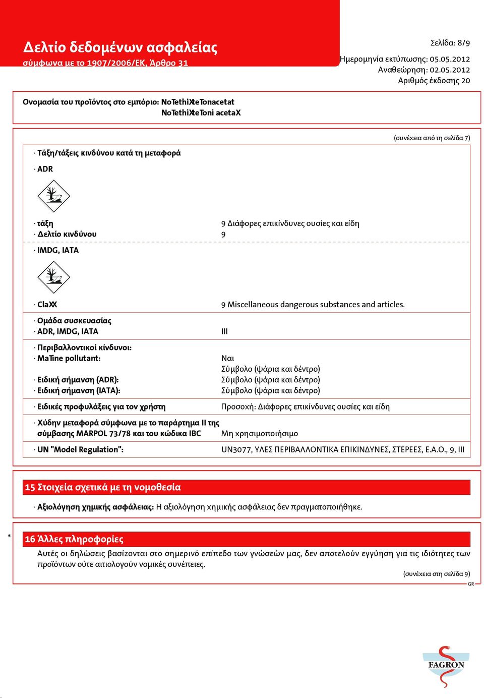 Οµάδα συσκευασίας ADR, IMDG, IATA III Περιβαλλοντικοί κίνδυνοι: Marine pollutant: Ναι Σύµβολο (ψάρια και δέντρο) Ειδική σήµανση (ADR): Σύµβολο (ψάρια και δέντρο) Ειδική σήµανση (IATA): Σύµβολο (ψάρια