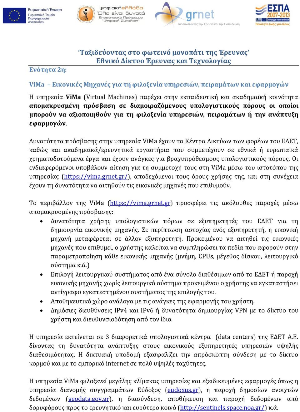 Δυνατότητα πρόσβασης στην υπηρεσία ViMa έχουν τα Κέντρα Δικτύων των φορέων του ΕΔΕΤ, καθώς και ακαδημαϊκά/ερευνητικά εργαστήρια που συμμετέχουν σε εθνικά ή ευρωπαϊκά χρηματοδοτούμενα έργα και έχουν