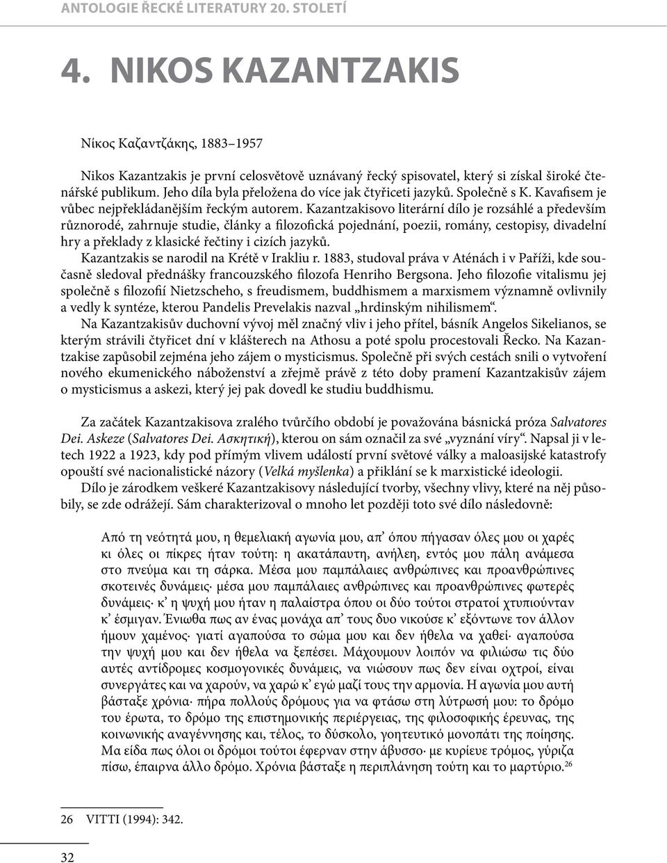 Kazantzakisovo literární dílo je rozsáhlé a především různorodé, zahrnuje studie, články a filozofická pojednání, poezii, romány, cestopisy, divadelní hry a překlady z klasické řečtiny i cizích