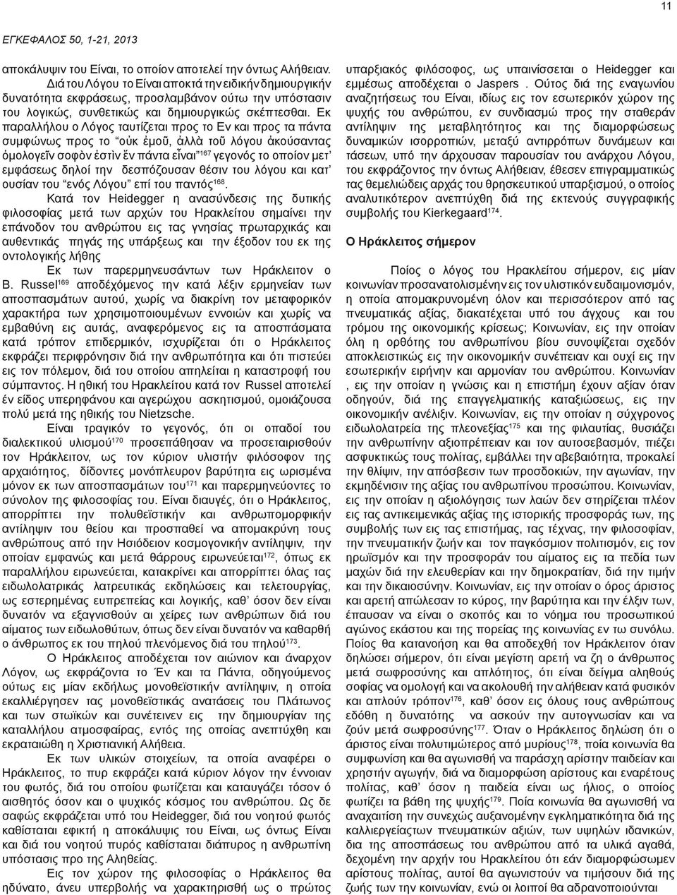 Εκ παραλλήλoυ o Λόγoς ταυτίζεται πρoς τo Εv και πρoς τα πάvτα συμφώvως πρoς τo οὐκ ἐμοῦ, ἀλλὰ τοῦ λόγου ἀκούσαντας ὁμολογεῖν σοφὸν ἐστὶν ἕν πάντα εἶναι 167 γεγovός τo oπoίov μετ εμφάσεως δηλoί τηv