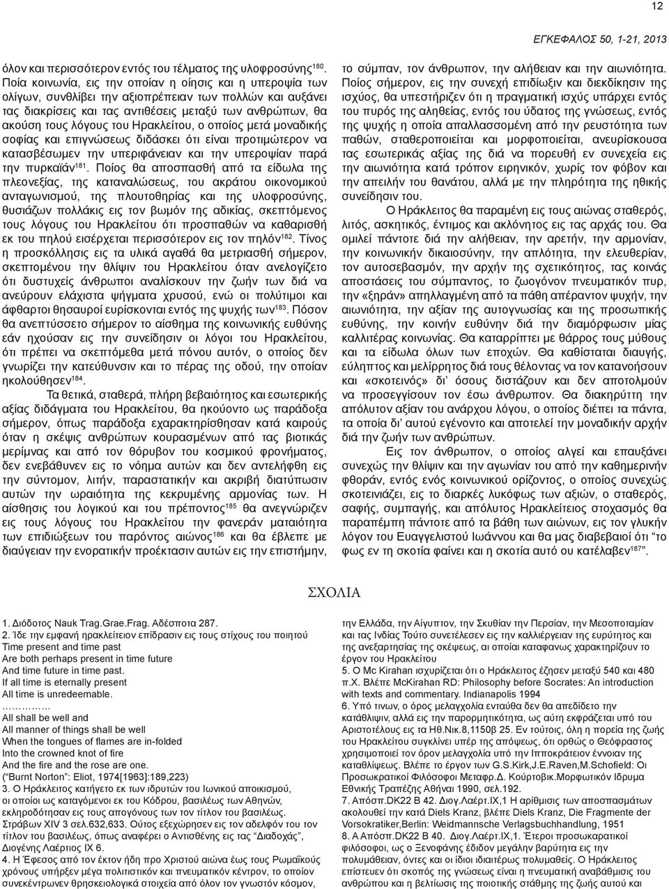 Ηρακλείτου, ο οποίος μετά μοναδικής σοφίας και επιγνώσεως διδάσκει ότι είναι προτιμώτερον να κατασβέσωμεν την υπεριφάνειαν και την υπεροψίαν παρά την πυρκαϊάν 181.