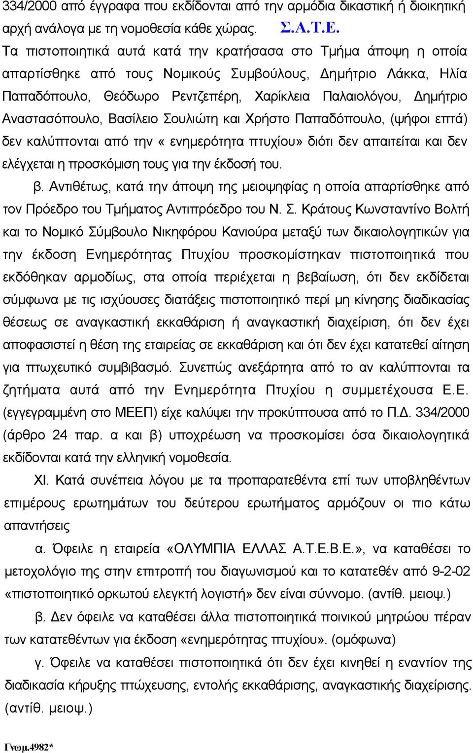 Αναστασόπουλο, Βασίλειο Σουλιώτη και Χρήστο Παπαδόπουλο, (ψήφοι επτά) δεν καλύπτονται από την «ενηµερότητα πτυχίου» διότι δεν απαιτείται και δεν ελέγχεται η προσκόµιση τους για την έκδοσή του. β.