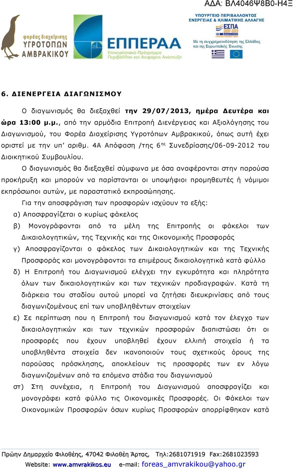 Ο διαγωνισμός θα διεξαχθεί σύμφωνα με όσα αναφέρονται στην παρούσα προκήρυξη και μπορούν να παρίστανται οι υποψήφιοι προμηθευτές ή νόμιμοι εκπρόσωποι αυτών, με παραστατικό εκπροσώπησης.