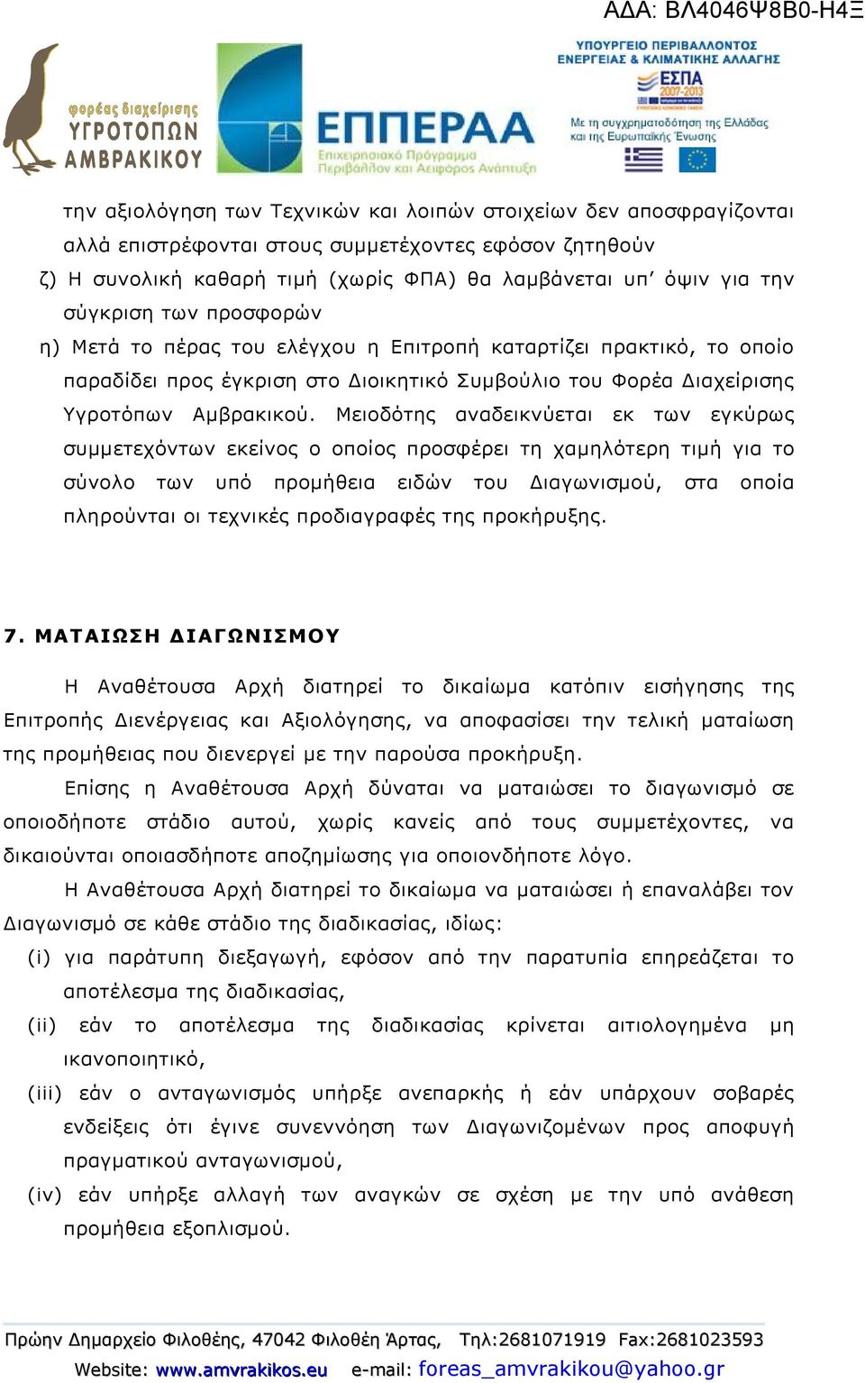 Μειοδότης αναδεικνύεται εκ των εγκύρως συμμετεχόντων εκείνος ο οποίος προσφέρει τη χαμηλότερη τιμή για το σύνολο των υπό προμήθεια ειδών του Διαγωνισμού, στα οποία πληρούνται οι τεχνικές προδιαγραφές