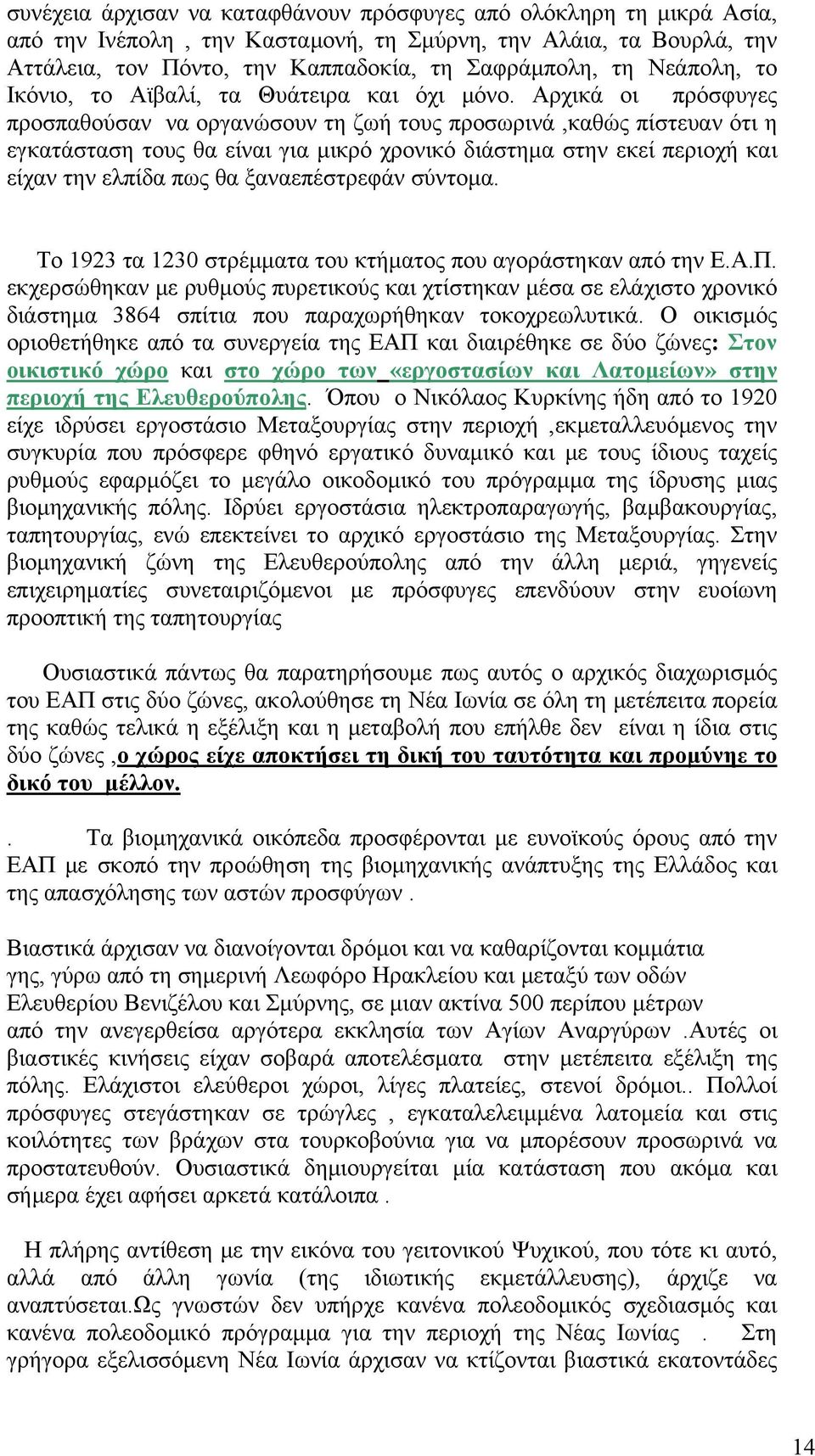 Αρχικά οι πρόσφυγες προσπαθούσαν να οργανώσουν τη ζωή τους προσωρινά,καθώς πίστευαν ότι η εγκατάσταση τους θα είναι για μικρό χρονικό διάστημα στην εκεί περιοχή και είχαν την ελπίδα πως θα