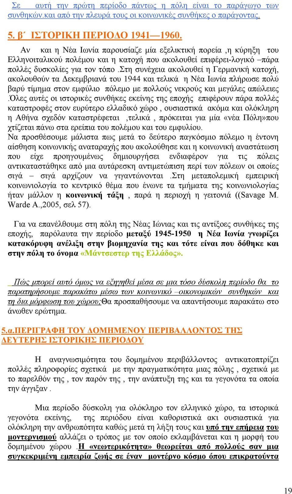 στη συνέχεια ακολουθεί η Γερμανική κατοχή, ακολουθούν τα Δεκεμβριανά του 1944 και τελικά η Νέα Ιωνία πλήρωσε πολύ βαρύ τίμημα στον εμφύλιο πόλεμο με πολλούς νεκρούς και μεγάλες απώλειες.