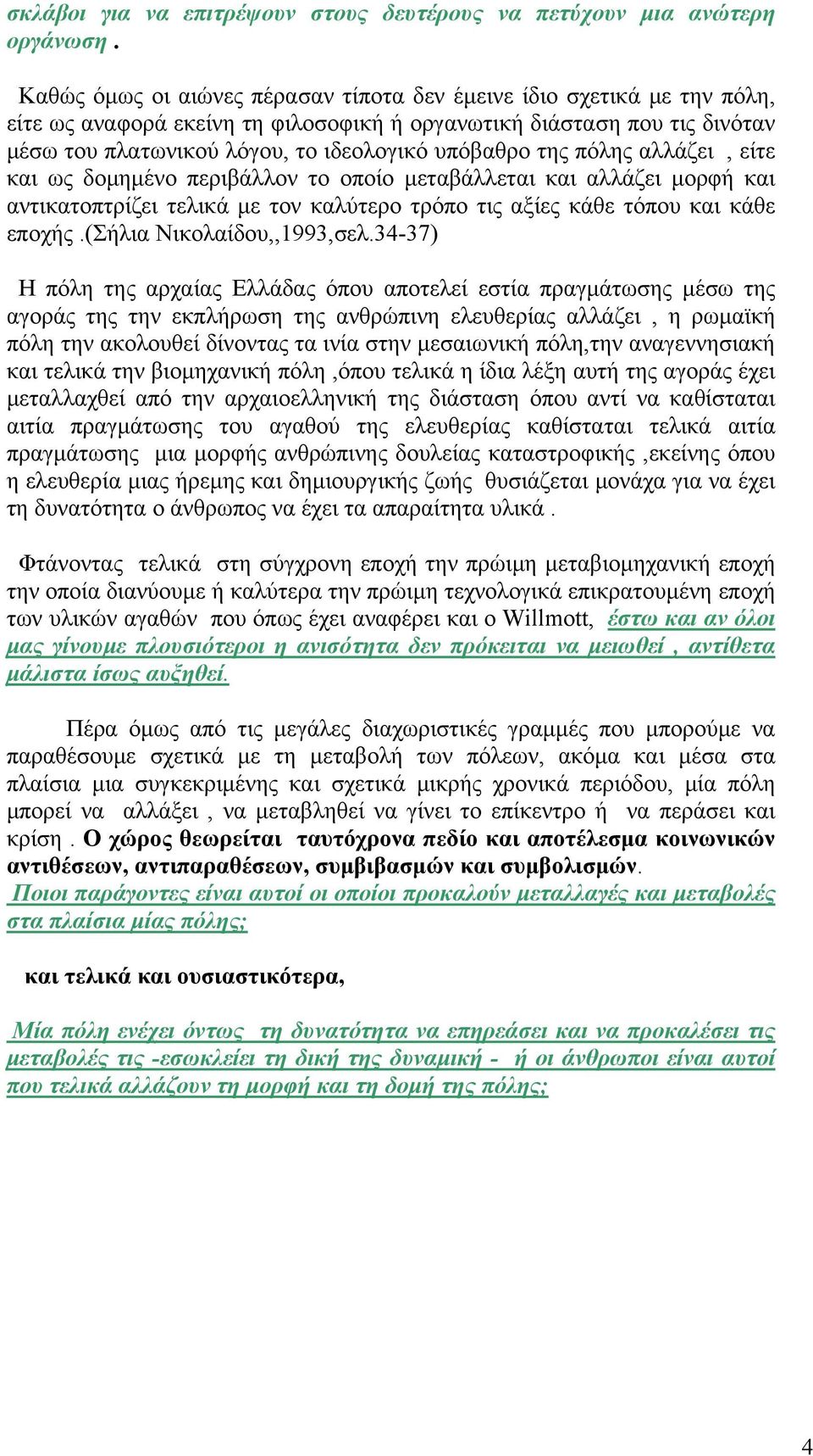 της πόλης αλλάζει, είτε και ως δομημένο περιβάλλον το οποίο μεταβάλλεται και αλλάζει μορφή και αντικατοπτρίζει τελικά με τον καλύτερο τρόπο τις αξίες κάθε τόπου και κάθε εποχής.