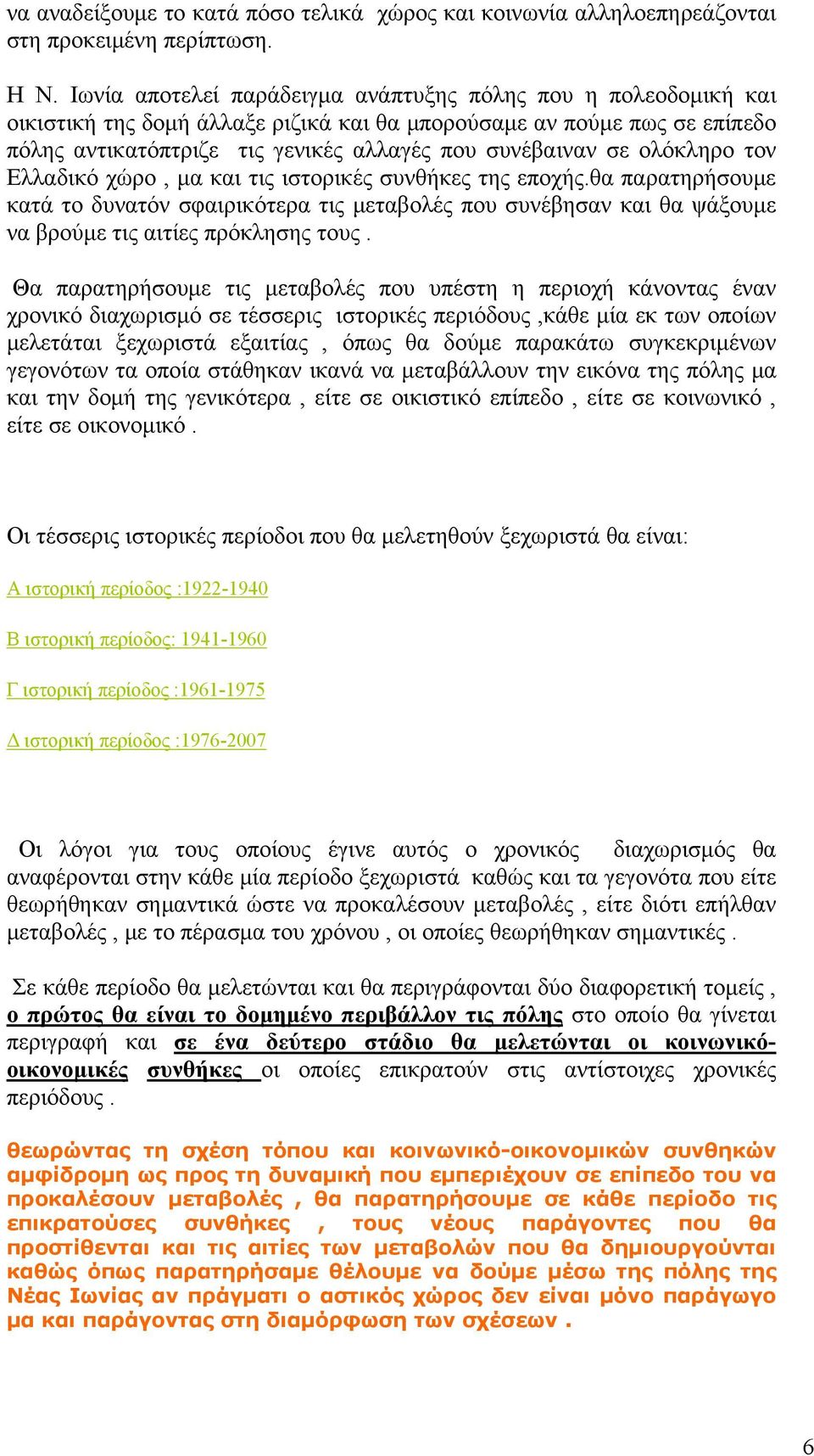 ολόκληρο τον Ελλαδικό χώρο, μα και τις ιστορικές συνθήκες της εποχής.θα παρατηρήσουμε κατά το δυνατόν σφαιρικότερα τις μεταβολές που συνέβησαν και θα ψάξουμε να βρούμε τις αιτίες πρόκλησης τους.