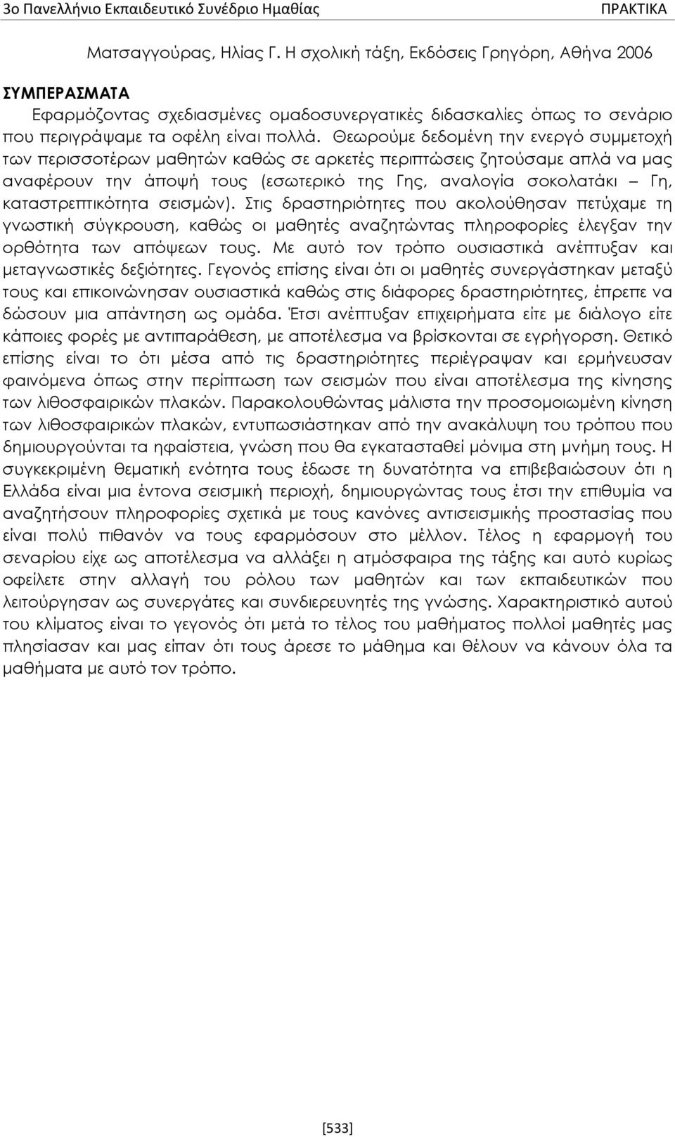 Θεωρούμε δεδομένη την ενεργό συμμετοχή των περισσοτέρων μαθητών καθώς σε αρκετές περιπτώσεις ζητούσαμε απλά να μας αναφέρουν την άποψή τους (εσωτερικό της Γης, αναλογία σοκολατάκι Γη,