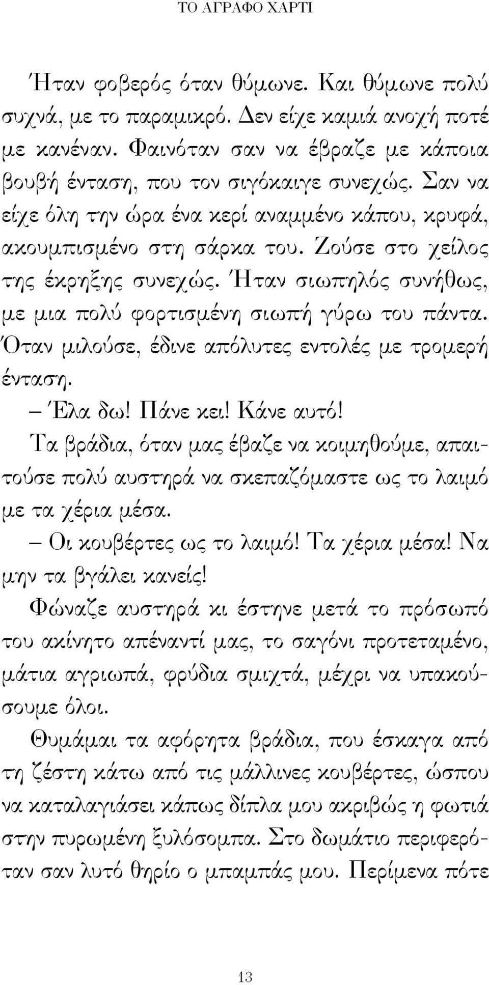 Όταν μιλούσε, έδινε απόλυτες εντολές με τρομερή ένταση. Έλα δω! Πάνε κει! Κάνε αυτό! Τα βράδια, όταν μας έβαζε να κοιμηθούμε, απαιτούσε πολύ αυστηρά να σκεπαζόμαστε ως το λαιμό με τα χέρια μέσα.