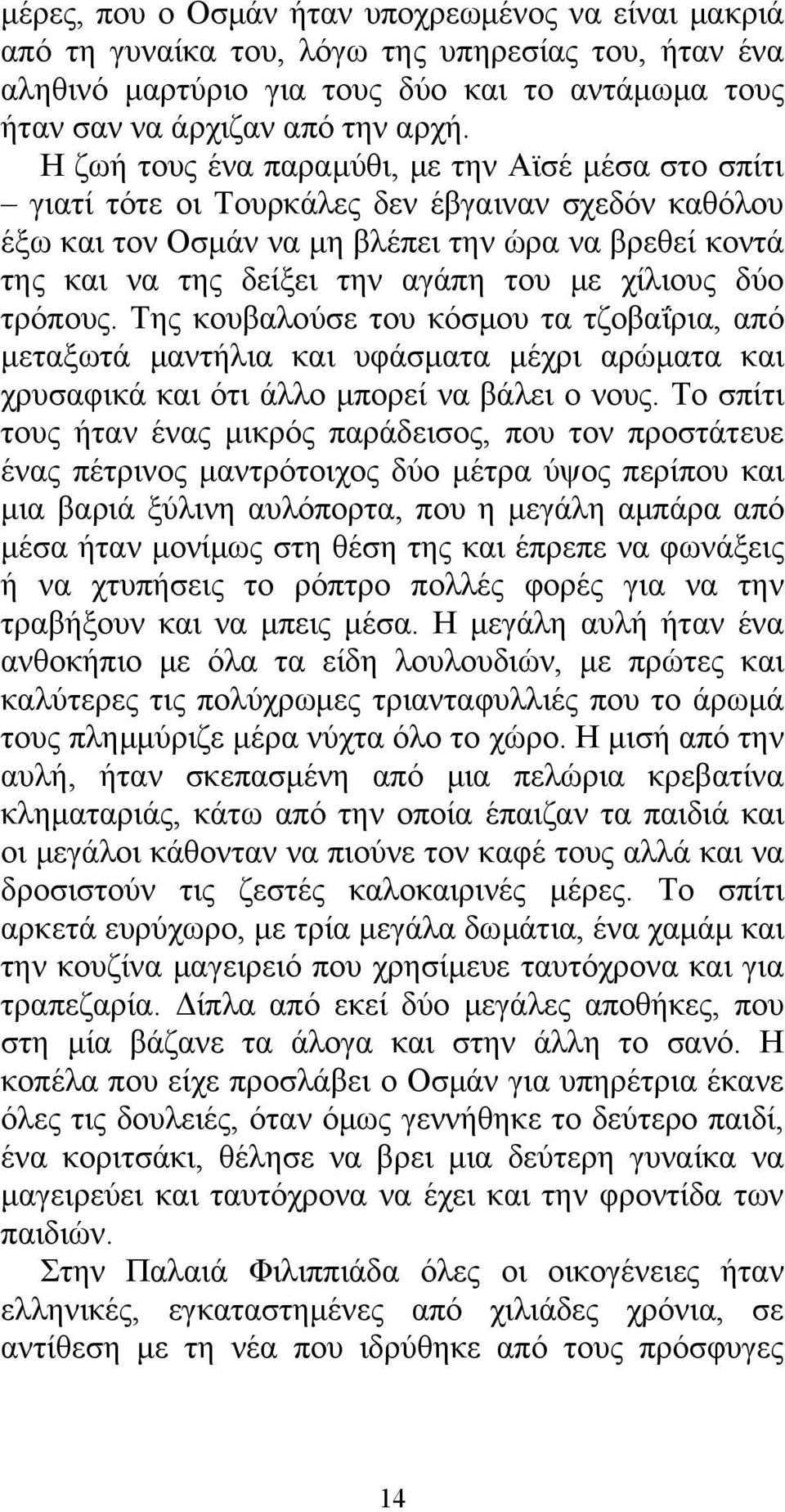 χίλιους δύο τρόπους. Της κουβαλούσε του κόσμου τα τζοβαΐρια, από μεταξωτά μαντήλια και υφάσματα μέχρι αρώματα και χρυσαφικά και ότι άλλο μπορεί να βάλει ο νους.