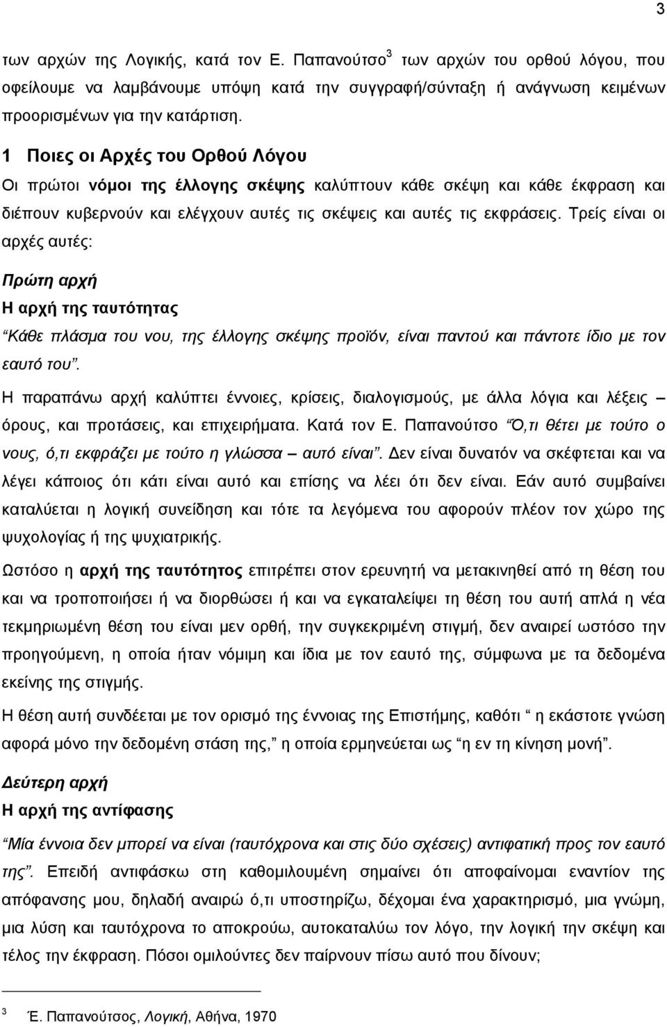 Τρείς είναι οι αρχές αυτές: Πρώτη αρχή Η αρχή της ταυτότητας Κάθε πλάσμα του νου, της έλλογης σκέψης προϊόν, είναι παντού και πάντοτε ίδιο με τον εαυτό του.